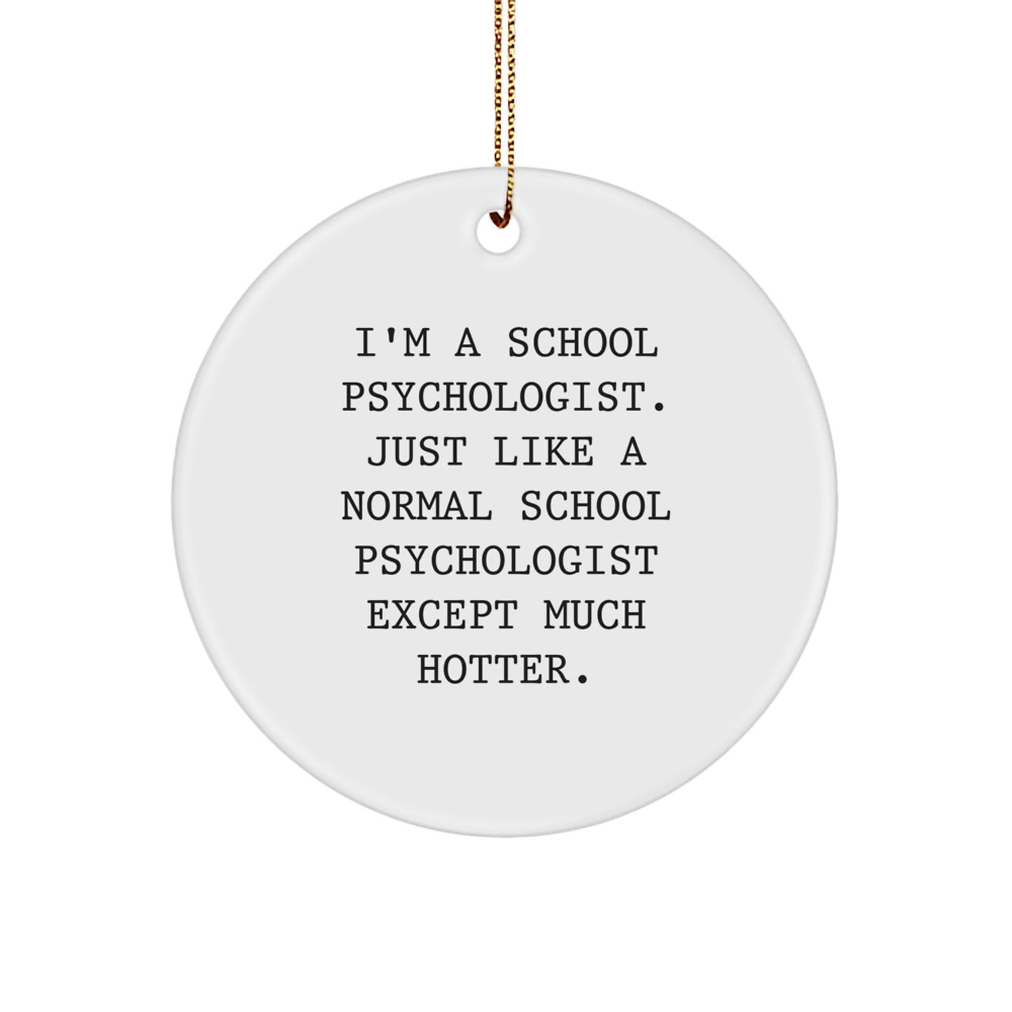 Funny School Psychologist Gifts from Friends for Christmas - Unique Circle Ornament 'I'm A School Psychologist. Just Like A Normal School Psychologist Except Much Hotter.' - Image 1