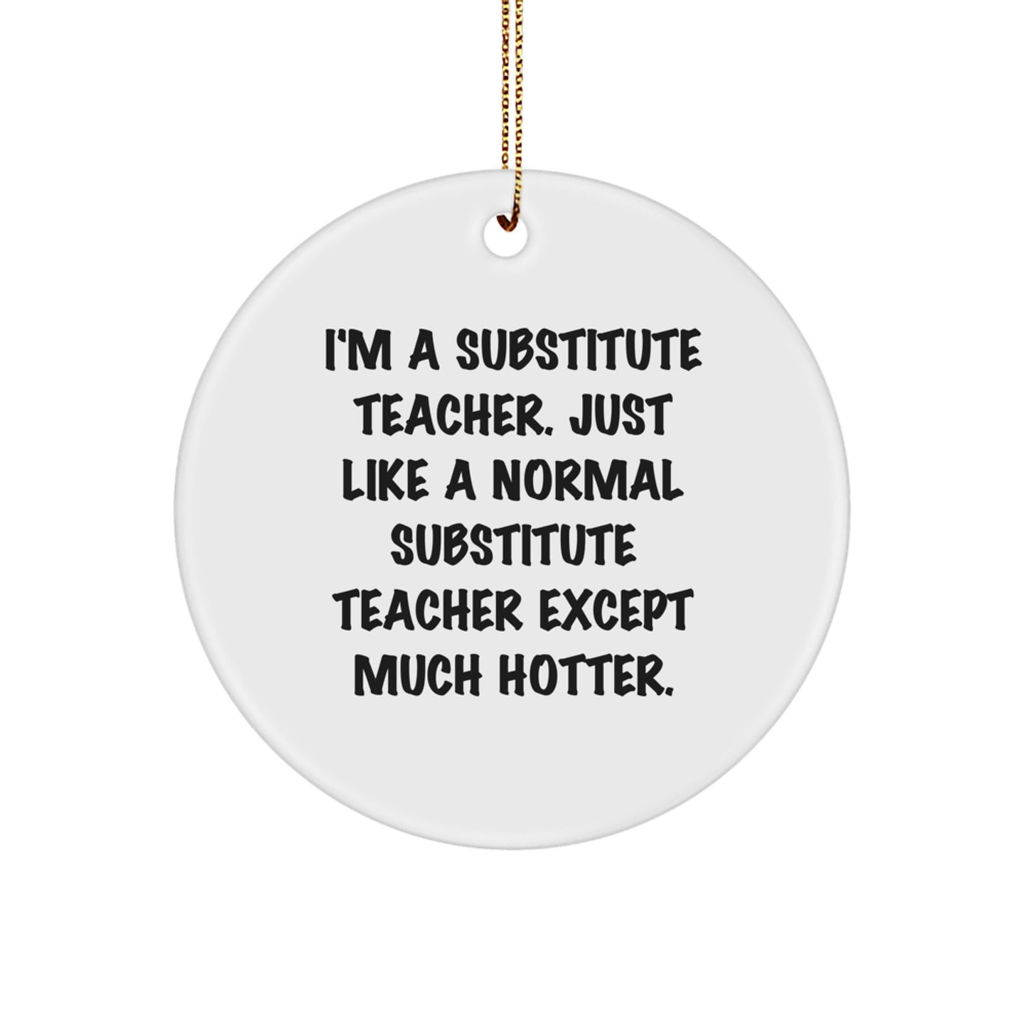 Funny Substitute Teacher Gifts for Men, Women, Friends, Coworkers, Family - 'I'm A Substitute Teacher. Just Like A Normal Substitute Teacher Except Much Hotter.' Christmas Unique Circle Ornament - Image 1
