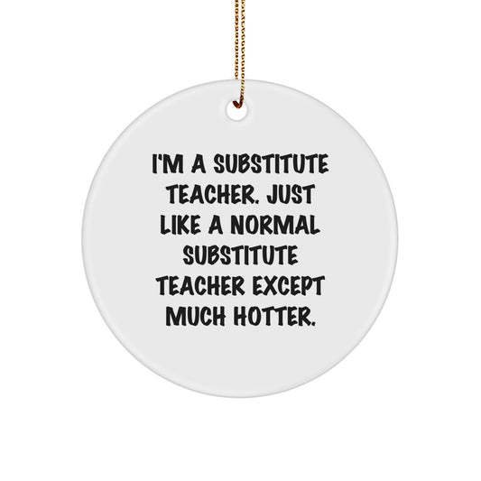 Funny Substitute Teacher Gifts for Men, Women, Friends, Coworkers, Family - 'I'm A Substitute Teacher. Just Like A Normal Substitute Teacher Except Much Hotter.' Christmas Unique Circle Ornament - Image 1