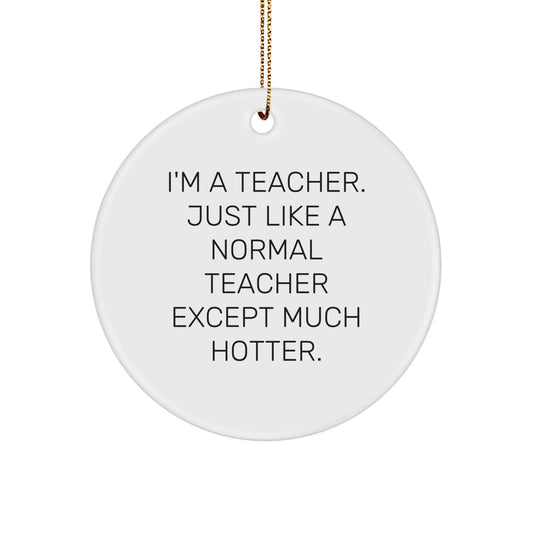 Funny Teacher Gifts for Men, Cute Christmas Circle Ornaments with I'm A Teacher. Just Like A Normal Teacher Except Much Hotter. Quote, Teacher Appreciation Gifts from Family, Friends, Coworkers - Image 1