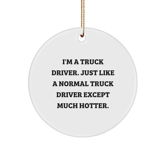 Funny Truck Driver Gifts for Men, Unique Christmas Unique Gifts from Friends to Family, 'I'm A Truck Driver. Just Like A Normal Truck Driver Except Much Hotter.' Circle Ornament - Image 1