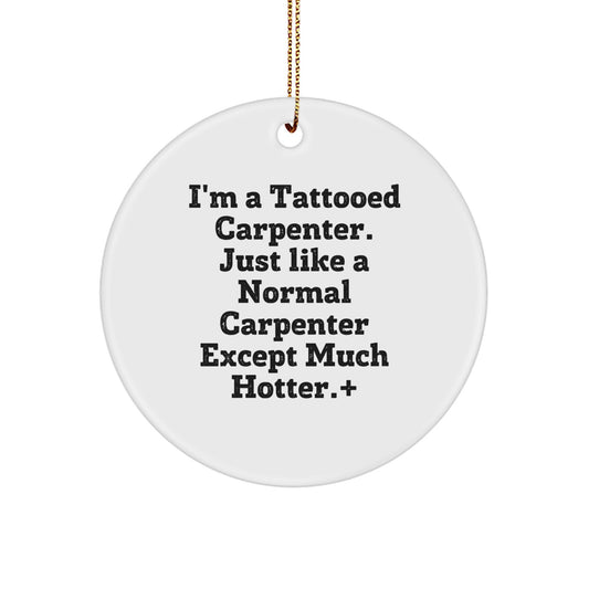Funny Carpenter Gifts for Him - I'm A Tattooed Carpenter. Just Like A Normal Carpenter Except Much Hotter.+, Christmas Circle Ornament for Men, Gifts from Family - Image 1