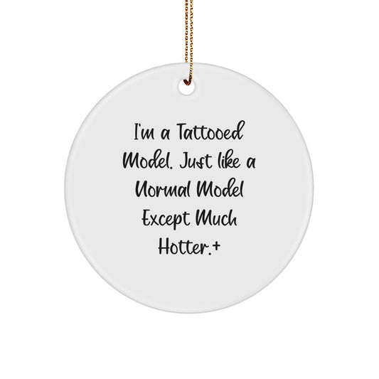 Funny Model Gifts from Friends for Men - Christmas Unique Gifts with Circle Ornament, 'I'm A Tattooed Model. Just Like A Normal Model Except Much Hotter.' - Image 1