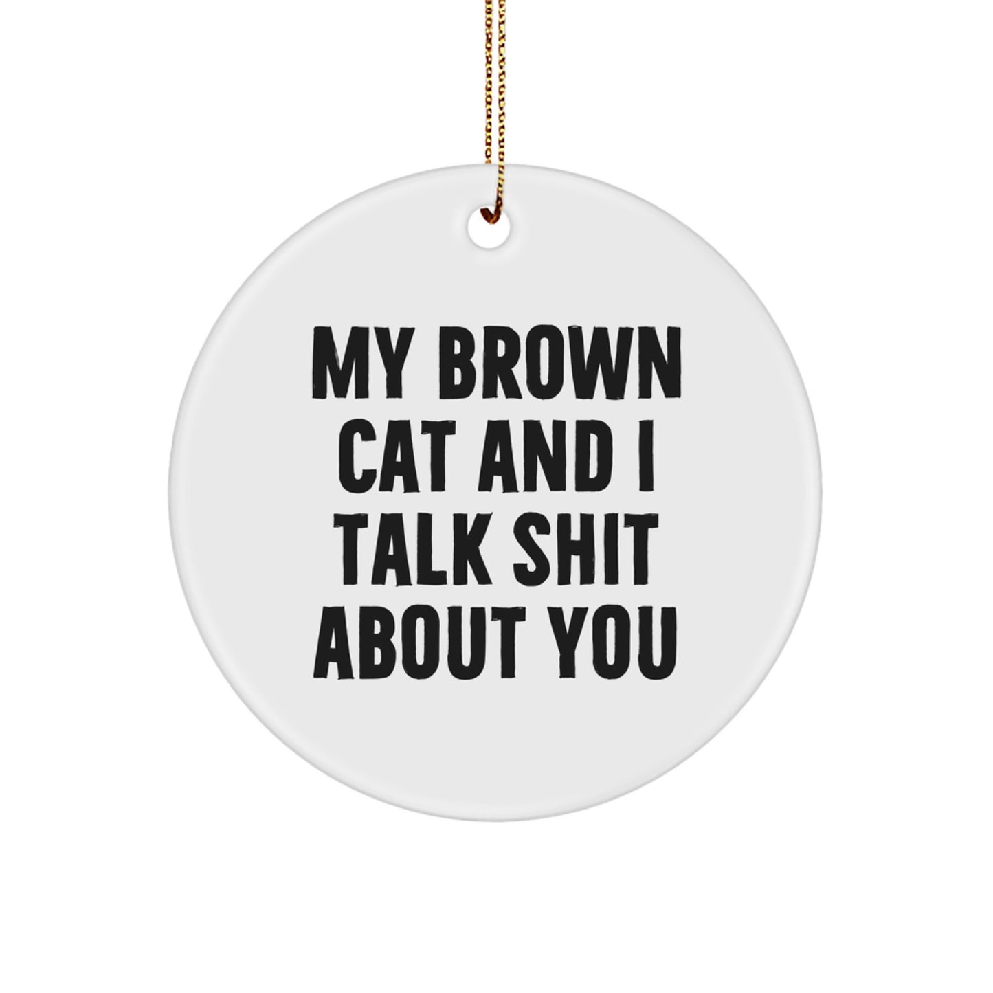 Funny Brown Cat Gifts for Brown Cat Lovers - My Brown Cat And I Talk Shit About You Circle Ornament Gifts from Friends and Family for Christmas - Image 1