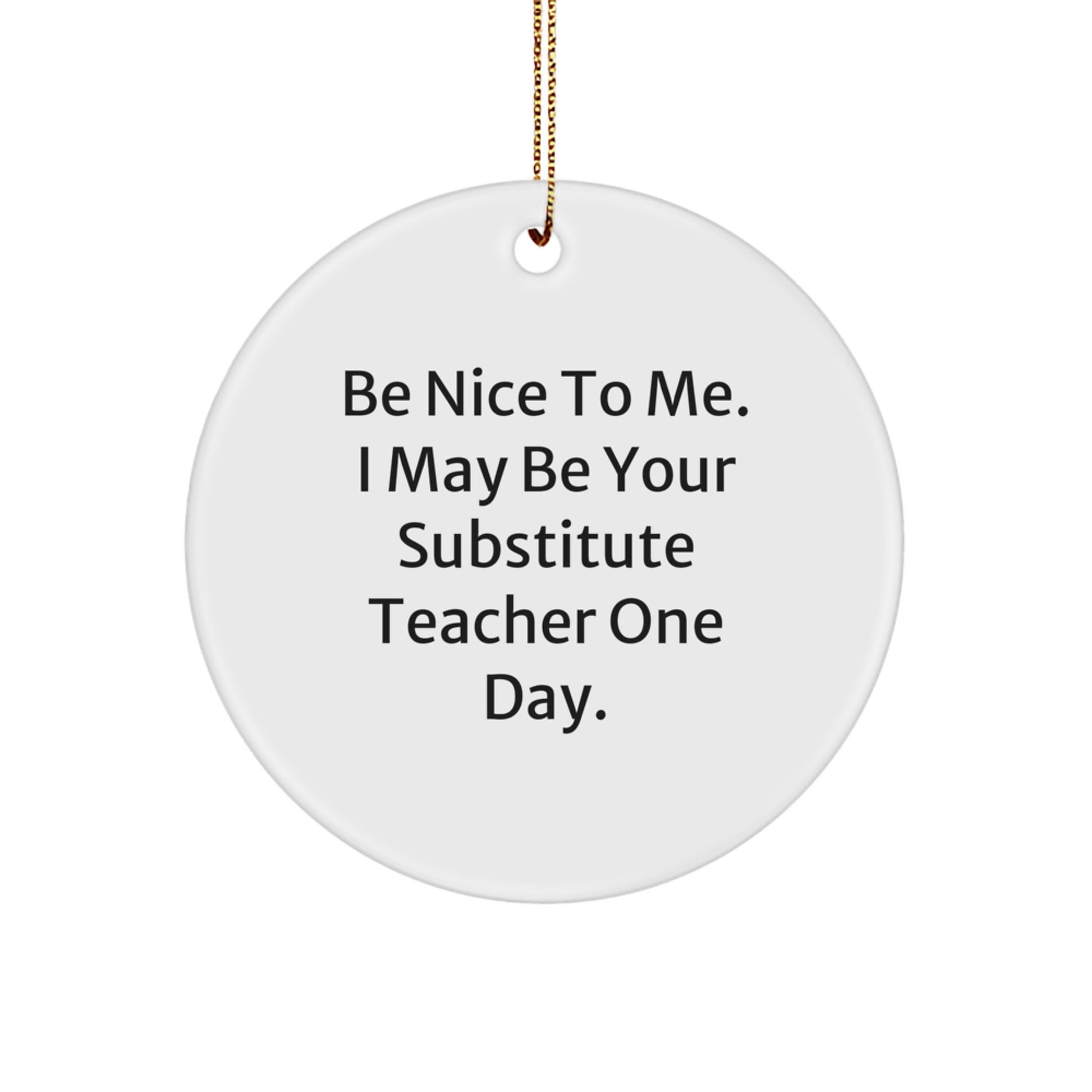 Funny Substitute Teacher Gifts from Friends for Christmas Unique Circle Ornament with 'Be Nice To Me. I May Be Your Substitute Teacher One Day.' Quote - Image 1