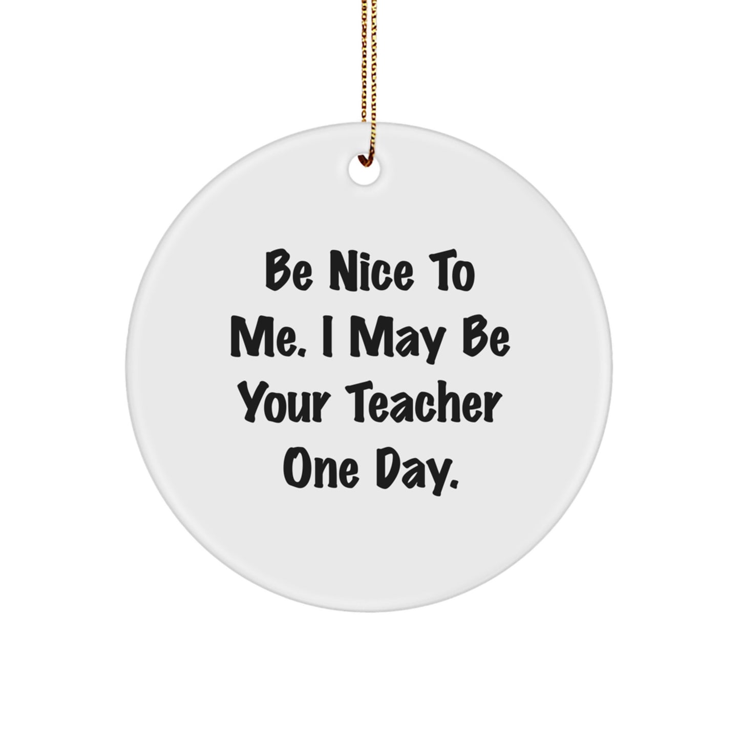 Funny Teacher Christmas Circle Ornament - Gifts from Friends for Teacher - Be Nice To Me I May Be Your Teacher One Day. - Image 1
