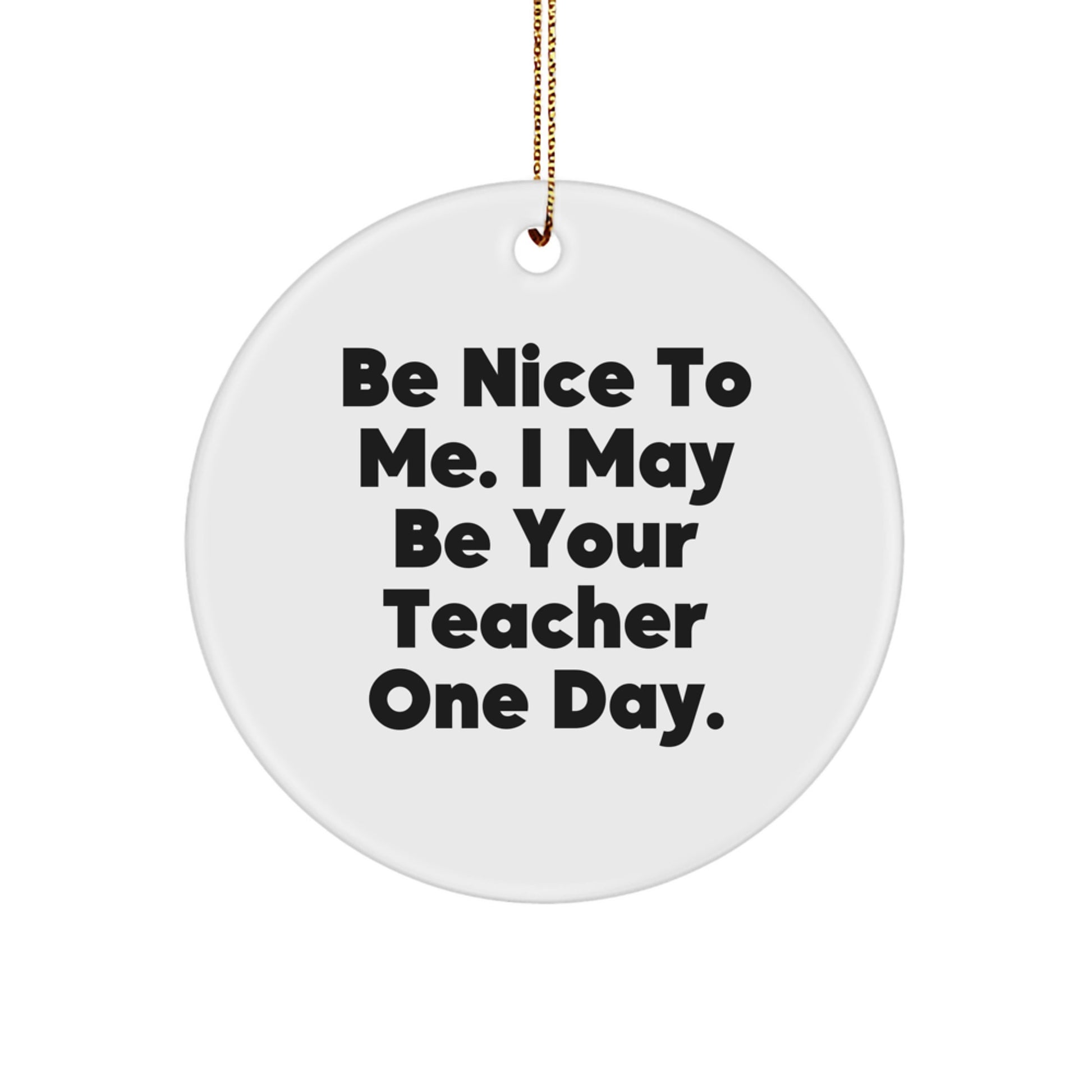 Funny Inspirational Teacher Gifts from Friends to Teacher - Circle Ornament - Be Nice To Me I May Be Your Teacher One Day. - Image 1