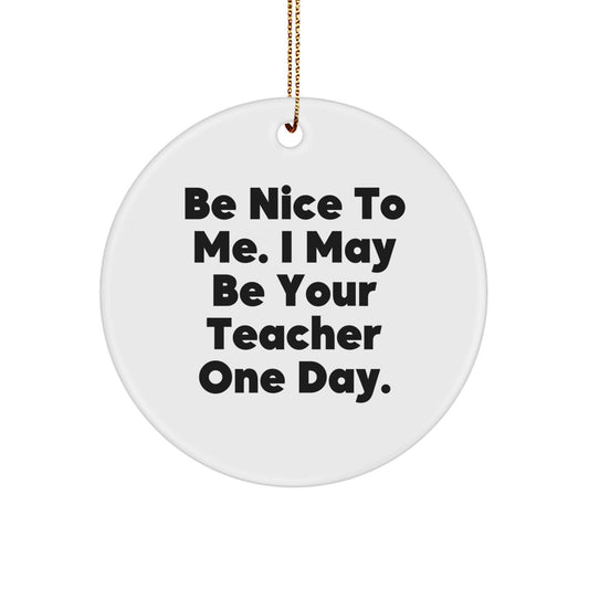 Funny Inspirational Teacher Gifts from Friends to Teacher - Circle Ornament - Be Nice To Me I May Be Your Teacher One Day. - Image 1
