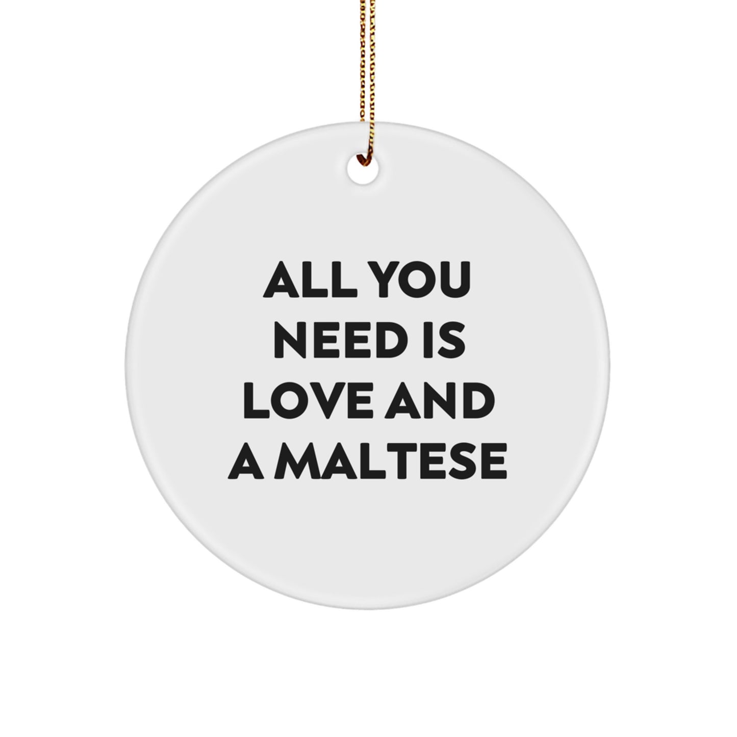Funny Maltese Dog Gifts from Family for Maltese Dog Lovers - Circle Ornament - 'All You Need Is Love And A Maltese' Christmas Unique Gifts - Image 1