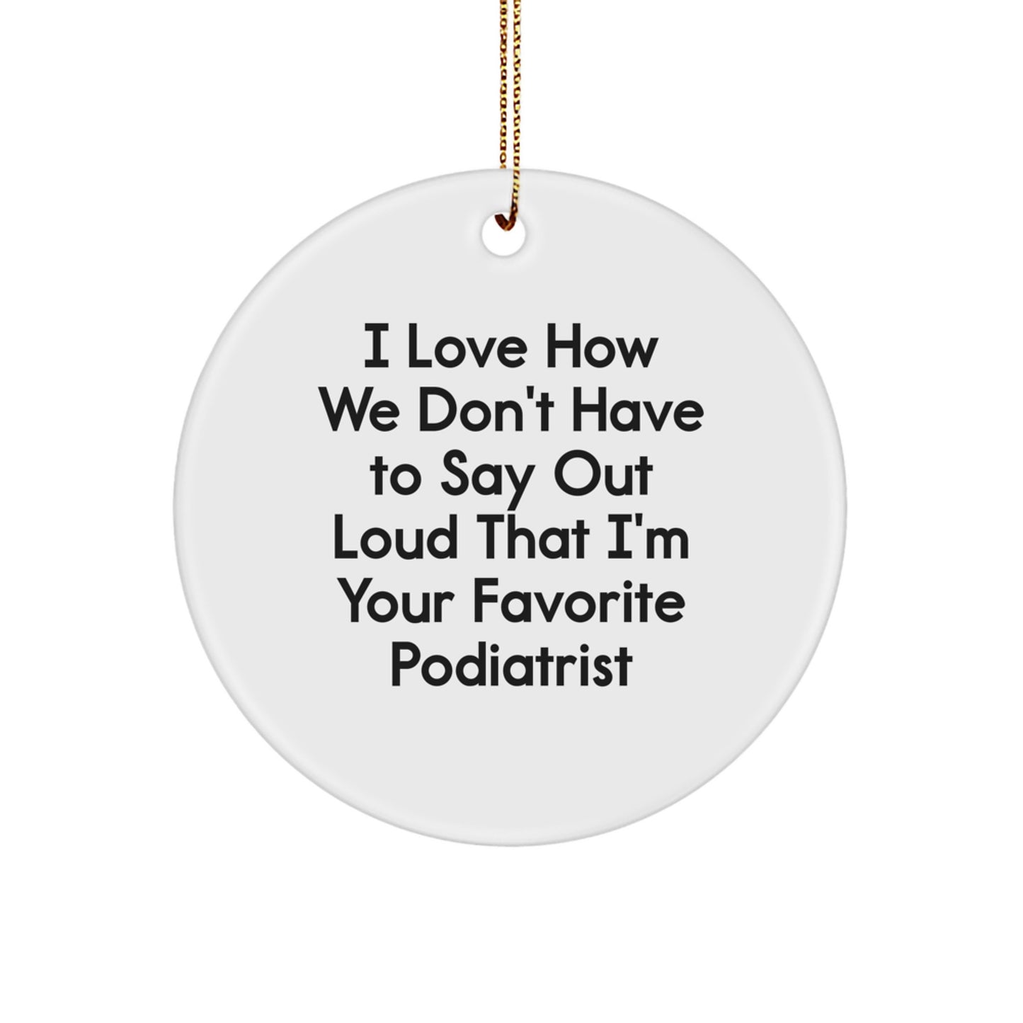 Funny Podiatrist Gifts for Men, I Love How We Don't Have To Say Out Loud That I'm Your Favorite Podiatrist Circle Ornament for Christmas Unique Gifts - Image 1