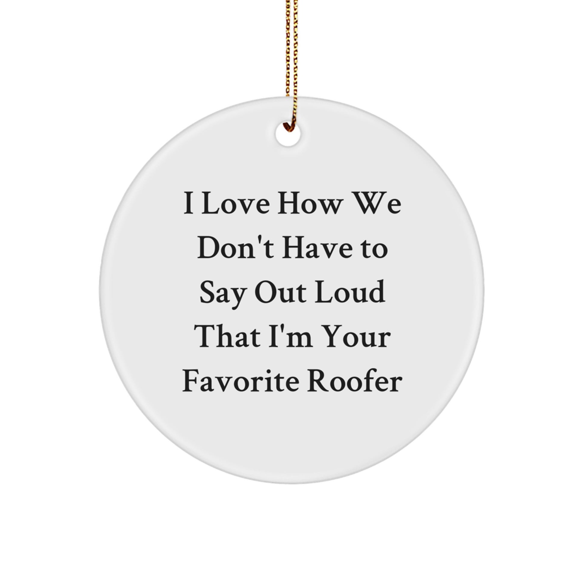Funny Roofer Gifts, Unique Circle Ornament, Christmas Unique Gifts, Gifts from Men to Favorite Roofer - 'I Love How We Don't Have To Say Out Loud That I'm Your Favorite Roofer' - Image 1