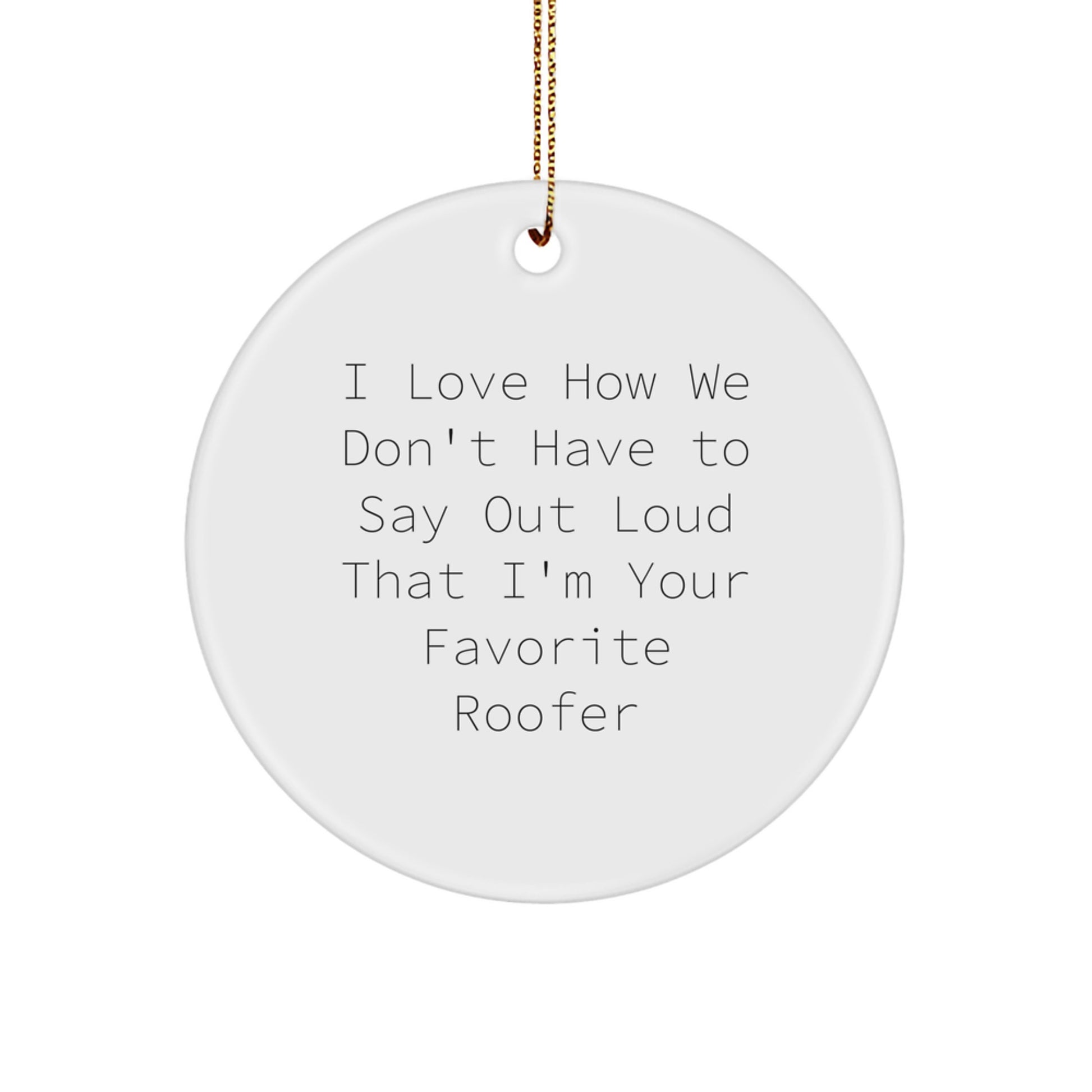 Funny Roofer Gifts for Men - I Love How We Don't Have To Say Out Loud That I'm Your Favorite Roofer, Christmas Unique Circle Ornament for Roofer Friends - Image 1