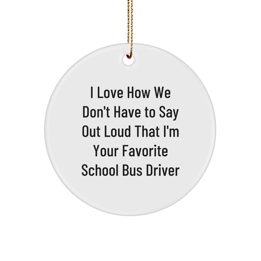 Funny School Bus Driver Gifts from Friends for Men, School Bus Driver Christmas Unique Gifts Circle Ornament, I Love How We Don't Have To Say Out Loud That I'm Your Favorite School Bus Driver Quote - Image 1