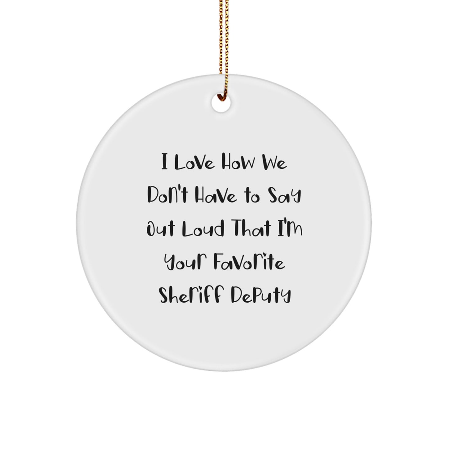 Funny Sheriff Deputy Gifts from Family Christmas Unique Gifts for Men with White Circle Ornament, I Love How We Don't Have To Say Out Loud That I'm Your Favorite Sheriff Deputy - Image 1