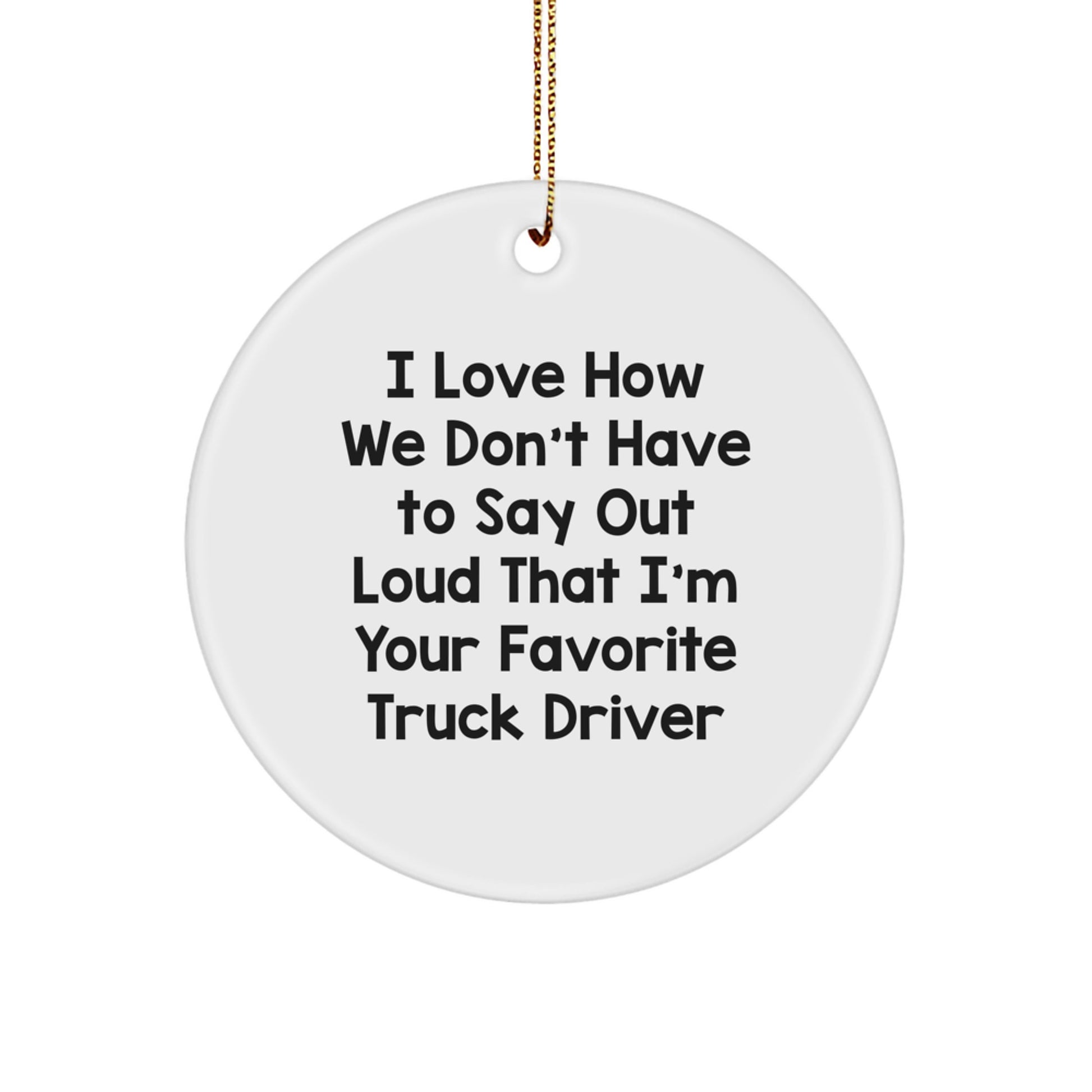 Funny Truck Driver Gifts for Men, Circle Ornament with I Love How We Don't Have To Say Out Loud That I'm Your Favorite Quote, Christmas Unique Gifts - Image 1