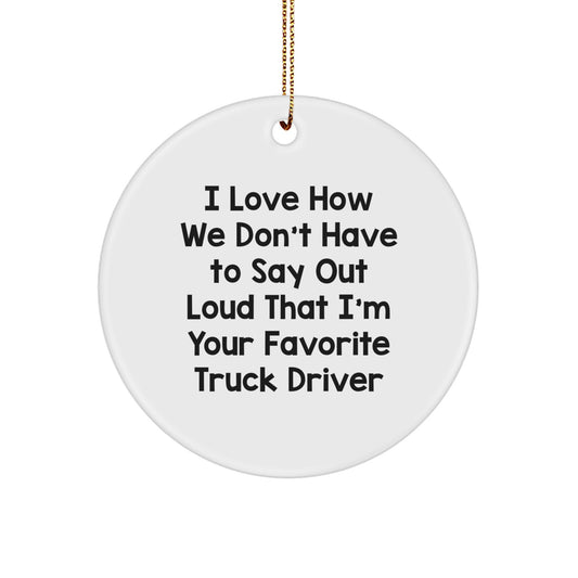 Funny Truck Driver Gifts for Men, Circle Ornament with I Love How We Don't Have To Say Out Loud That I'm Your Favorite Quote, Christmas Unique Gifts - Image 1