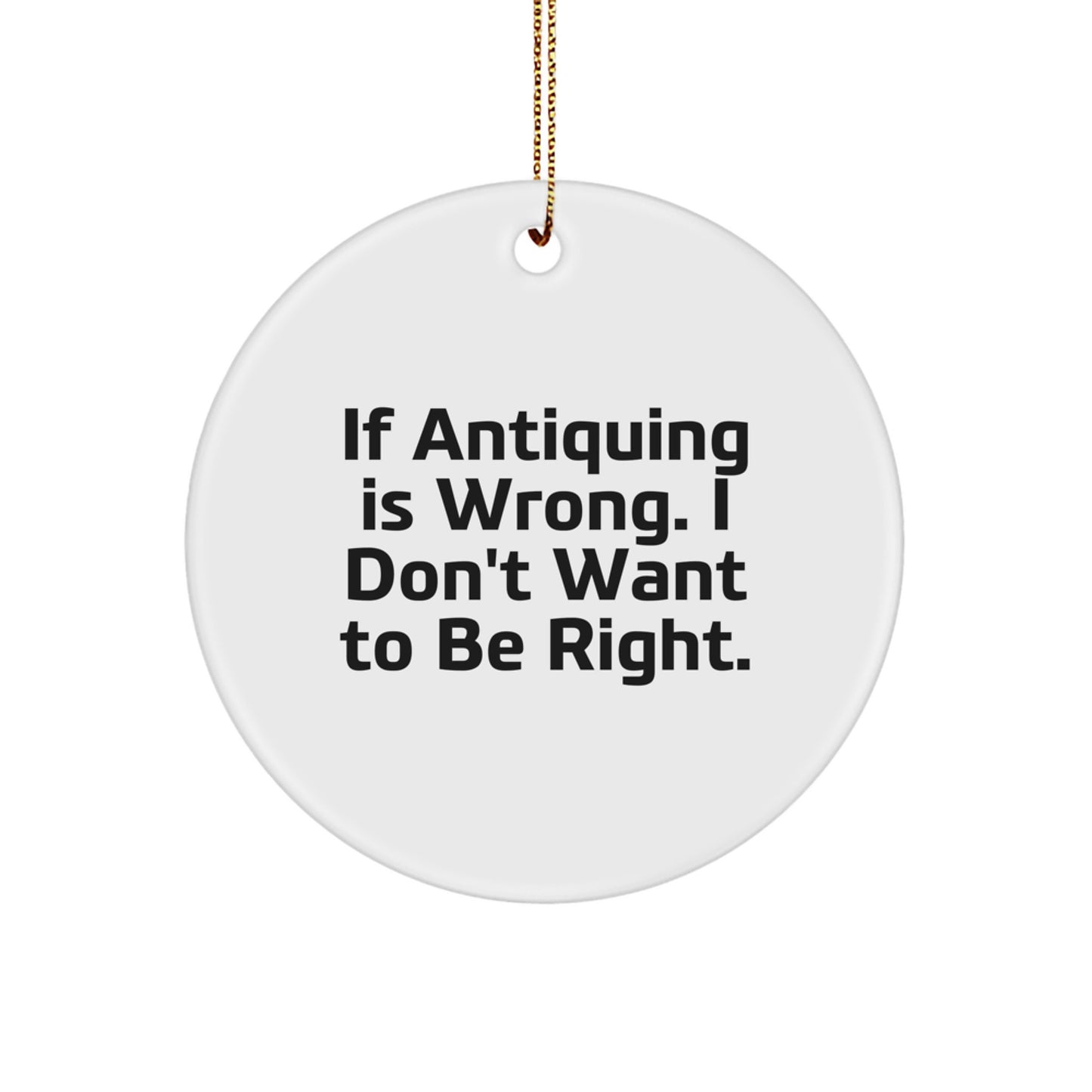 Antiquing Circle Ornament Gifts from Friends for Antiquing Enthusiasts If Antiquing Is Wrong I Don't Want To Be Right, Funny Christmas Circle Ornament, Gifts for Antiquing, Antiquing Circle Gift - Image 1