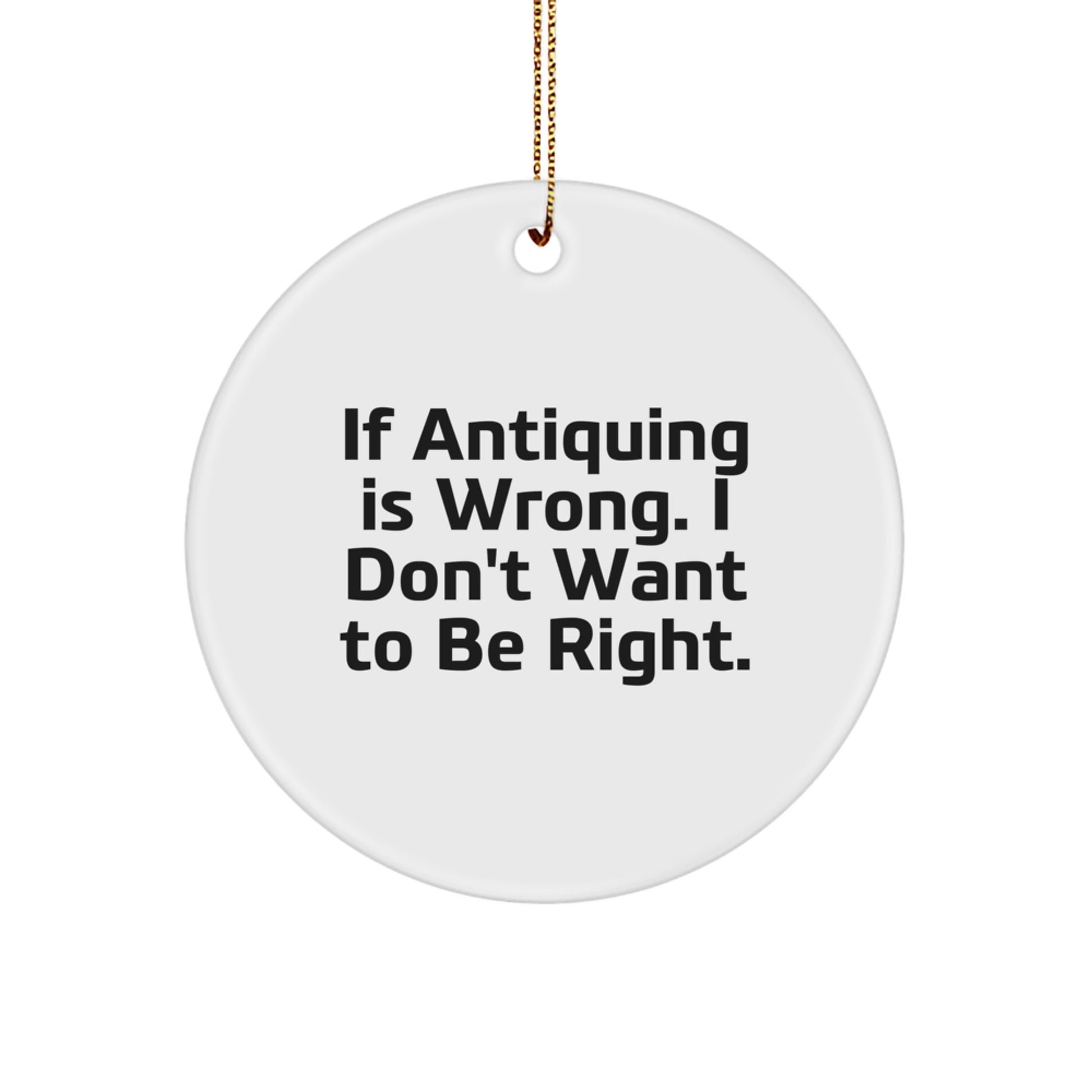 Antiquing Circle Ornament Gifts from Friends for Antiquing Enthusiasts If Antiquing Is Wrong I Don't Want To Be Right, Funny Christmas Circle Ornament, Gifts for Antiquing, Antiquing Circle Gift - Image 1