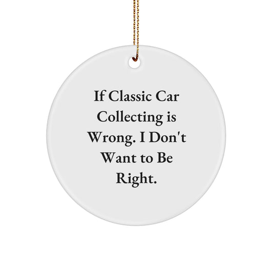 Classic Car Collecting Gifts - Funny Circle Ornament, 'If Classic Car Collecting Is Wrong. I Don't Want To Be Right.' - Gifts from Family, Friends, or Coworkers - Perfect for Christmas - Image 1