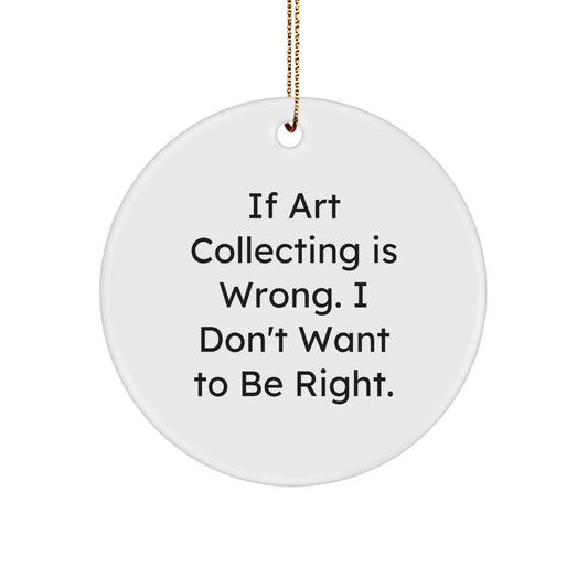 Art Collecting Gifts for Friends, Coworkers, or Family - 'If Art Collecting Is Wrong. I Don't Want To Be Right.' Circle Ornament, White, 2.75" Tall - Gifts from Men, Women, Family - Image 1