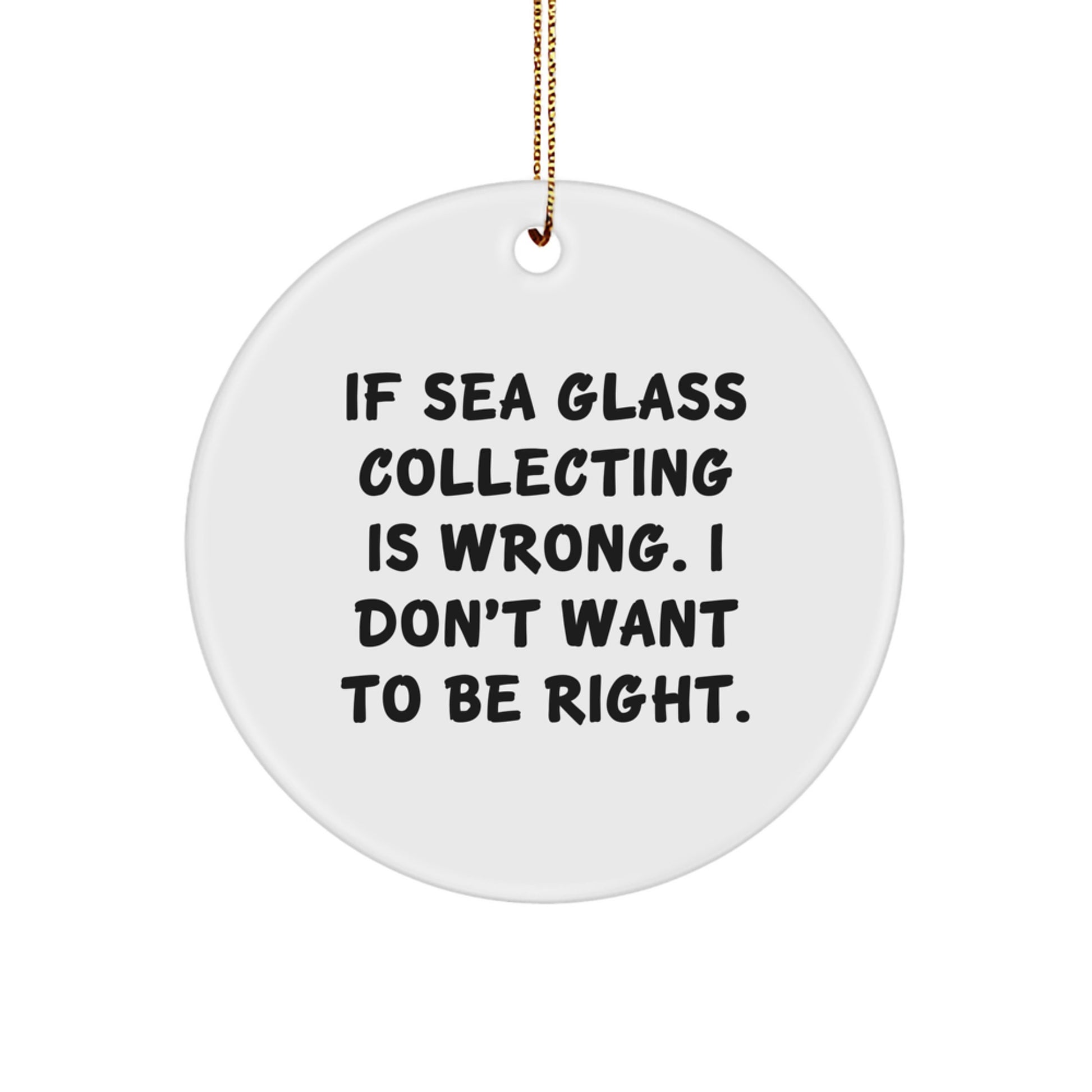 Funny Sea Glass Collecting Gifts for Women - Circle Ornament, If Sea Glass Collecting Is Wrong, Gifts from Friends for Teenage Girls - Image 1