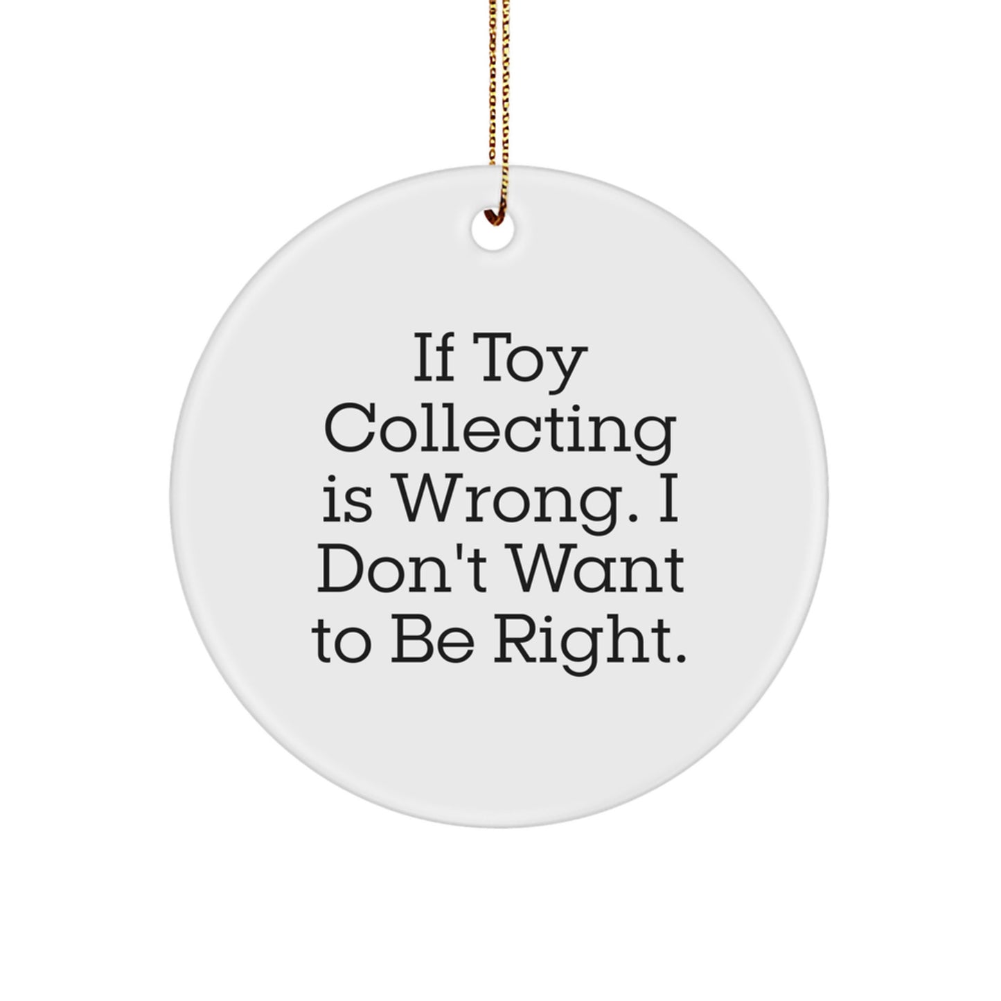 Funny Toy Collecting Gifts for Men from Friends - Unique Circle Ornament If 'Toy Collecting Is Wrong. I Don't Want To Be Right.' - Image 1