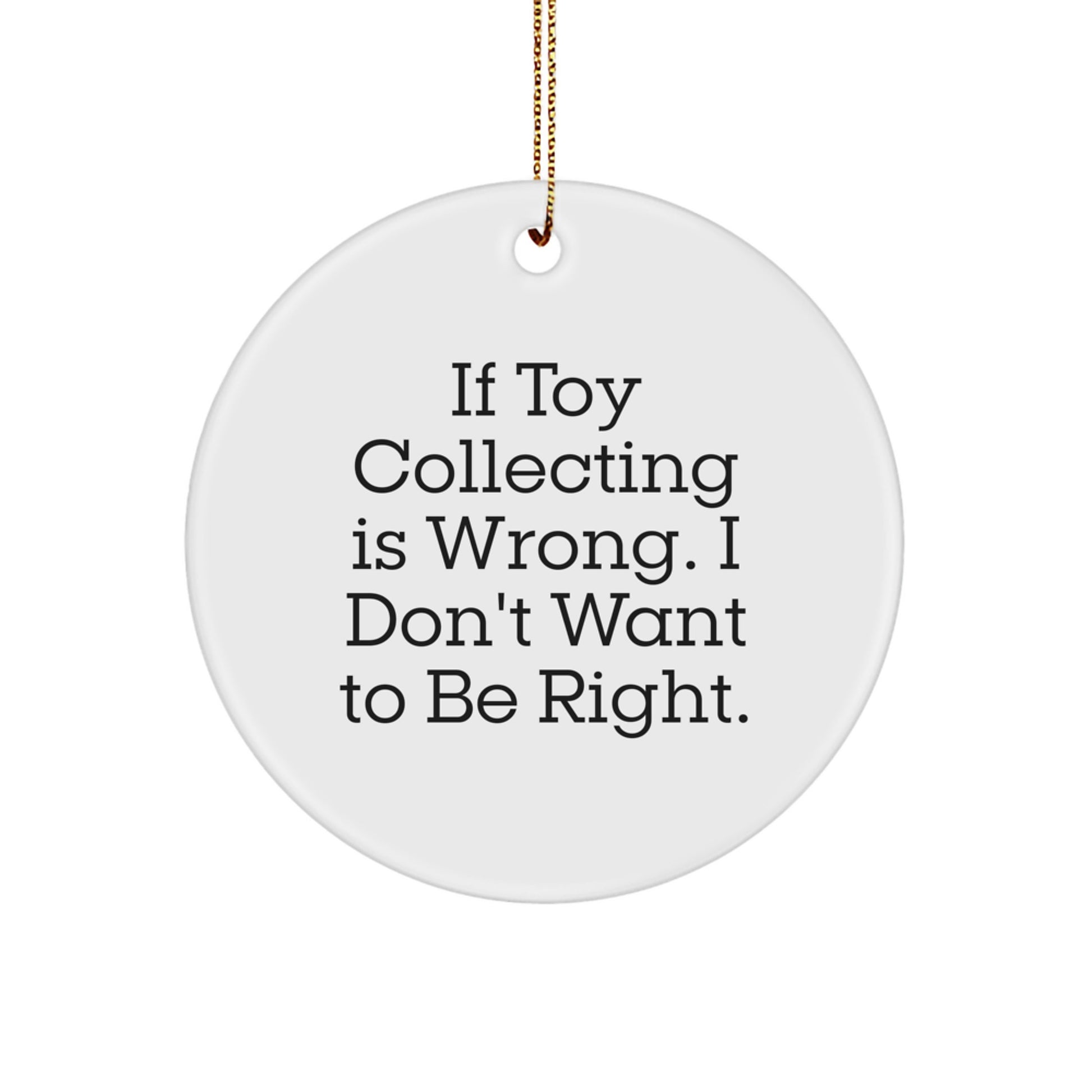 Funny Toy Collecting Gifts for Men from Friends - Unique Circle Ornament If 'Toy Collecting Is Wrong. I Don't Want To Be Right.' - Image 1