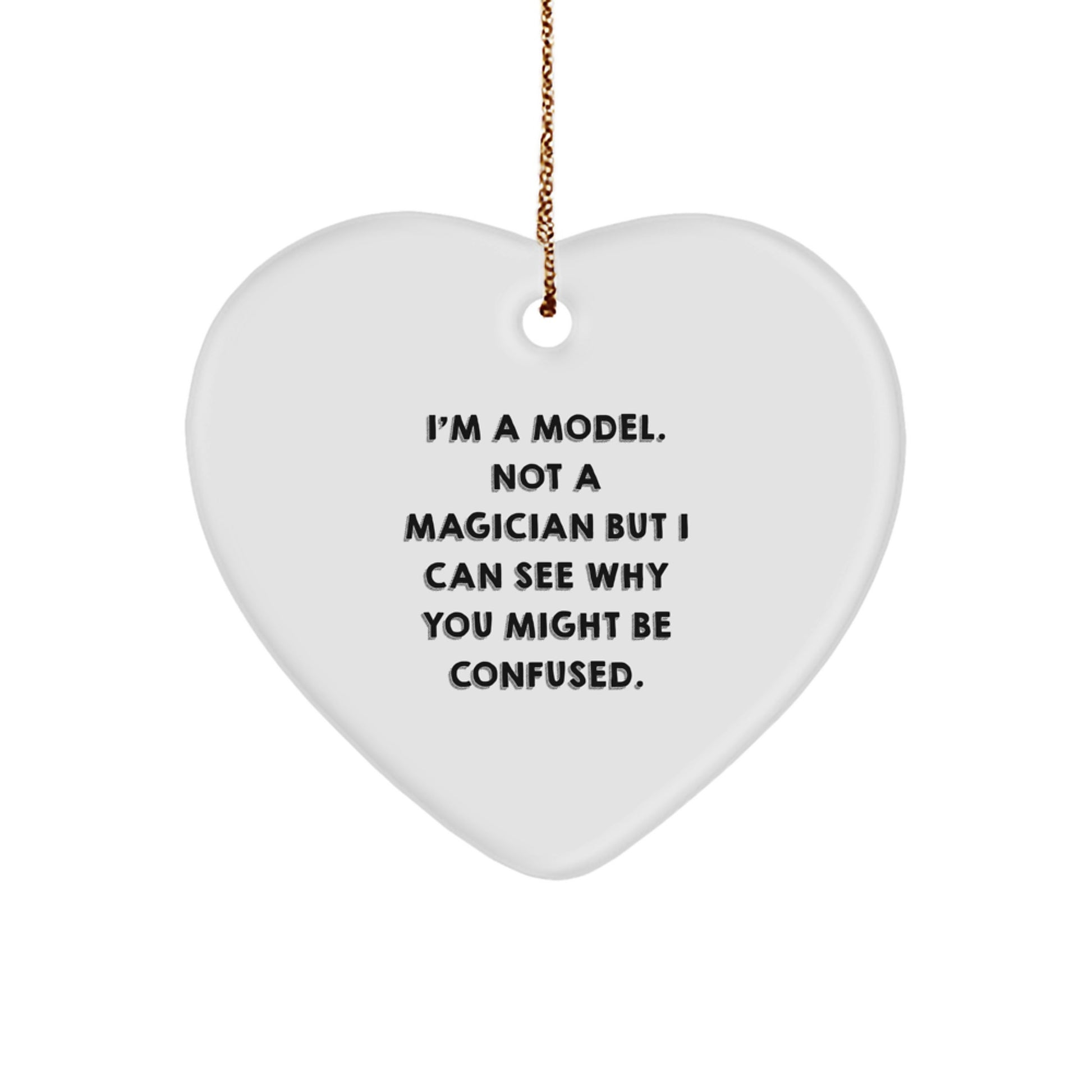 Funny Model Gifts for Christmas - Heart Ornament with Gold Cord - 'I'm A Model. Not A Magician But I Can See Why You Might Be Confused.' Quote for Model Lovers - Image 1