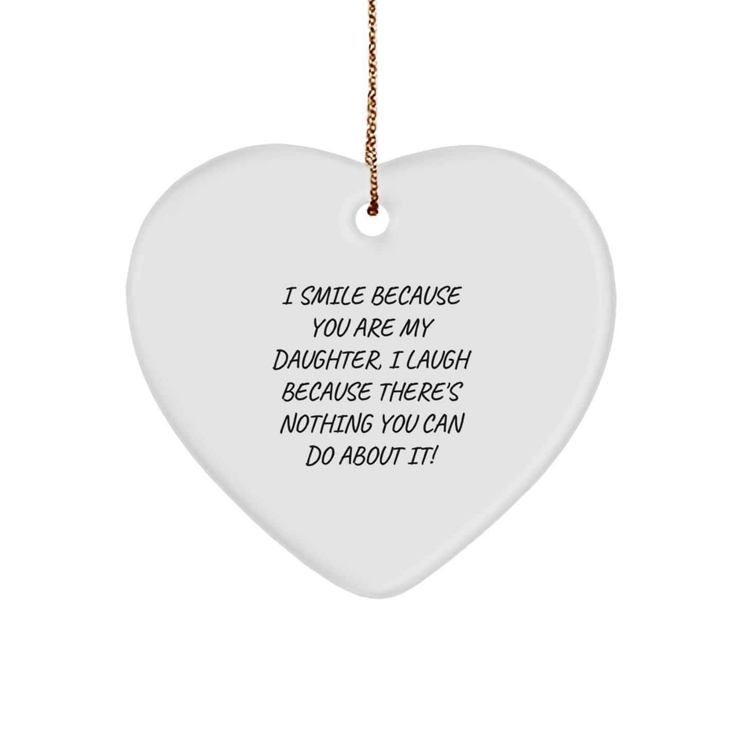 Funny Daughter Heart Ornament Gifts from Mom or Dad - I Smile Because You Are My Daughter, I Laugh Because There's Nothing You Can Do About It! - Image 1