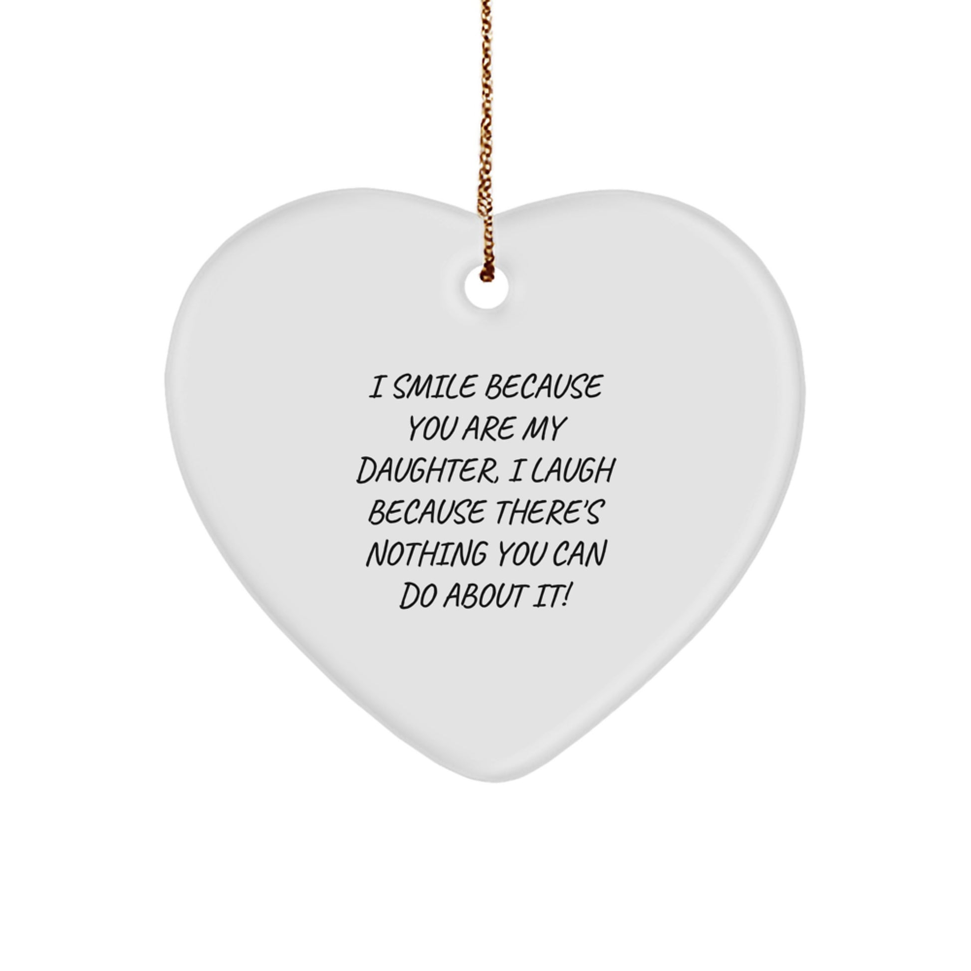 Funny Daughter Heart Ornament Gifts from Mom or Dad - I Smile Because You Are My Daughter, I Laugh Because There's Nothing You Can Do About It! - Image 1