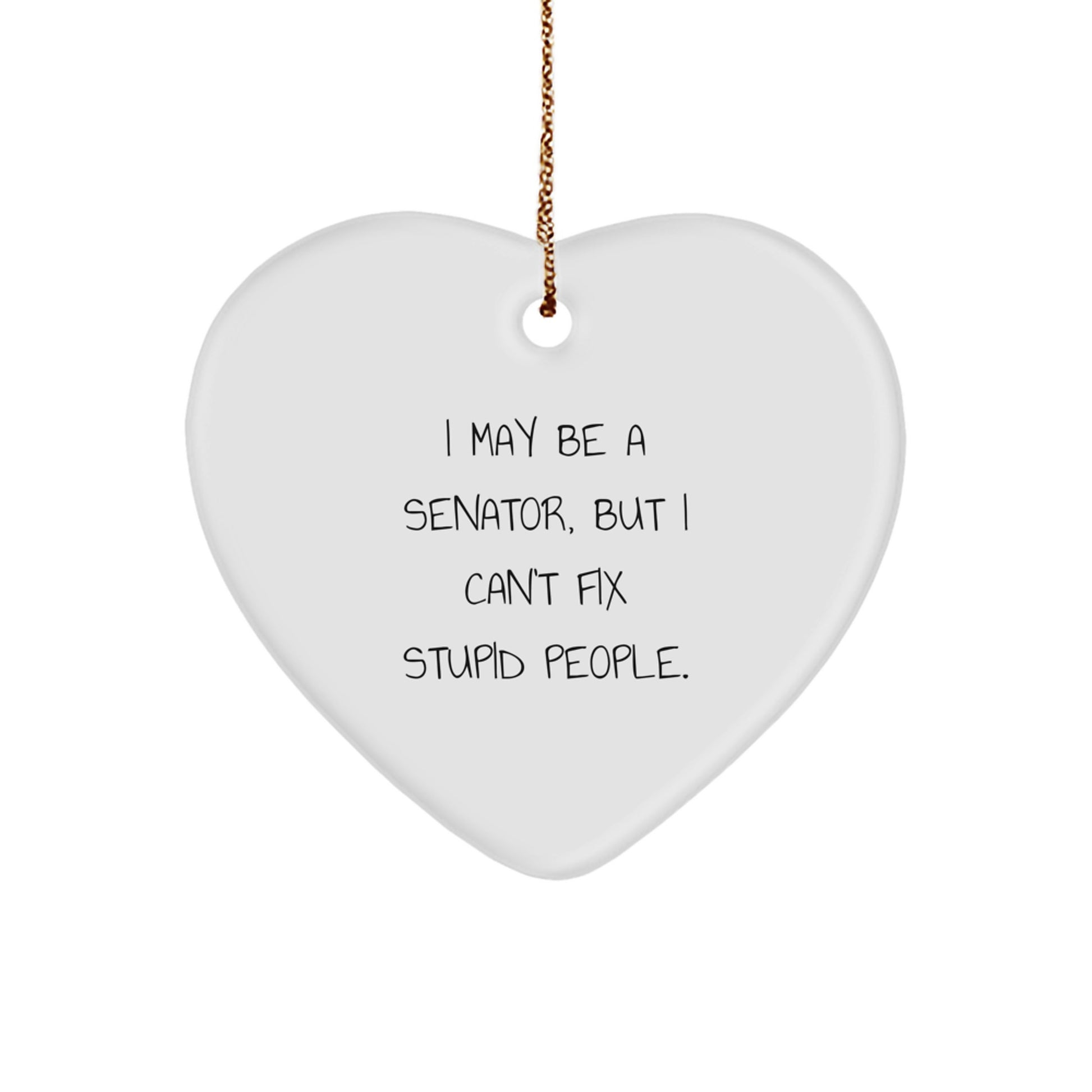 Funny Senator Heart Ornament Gifts from Friends to Senator, 'I May Be A Senator, But I Can't Fix Stupid People.' Christmas Unique Gifts - Image 1