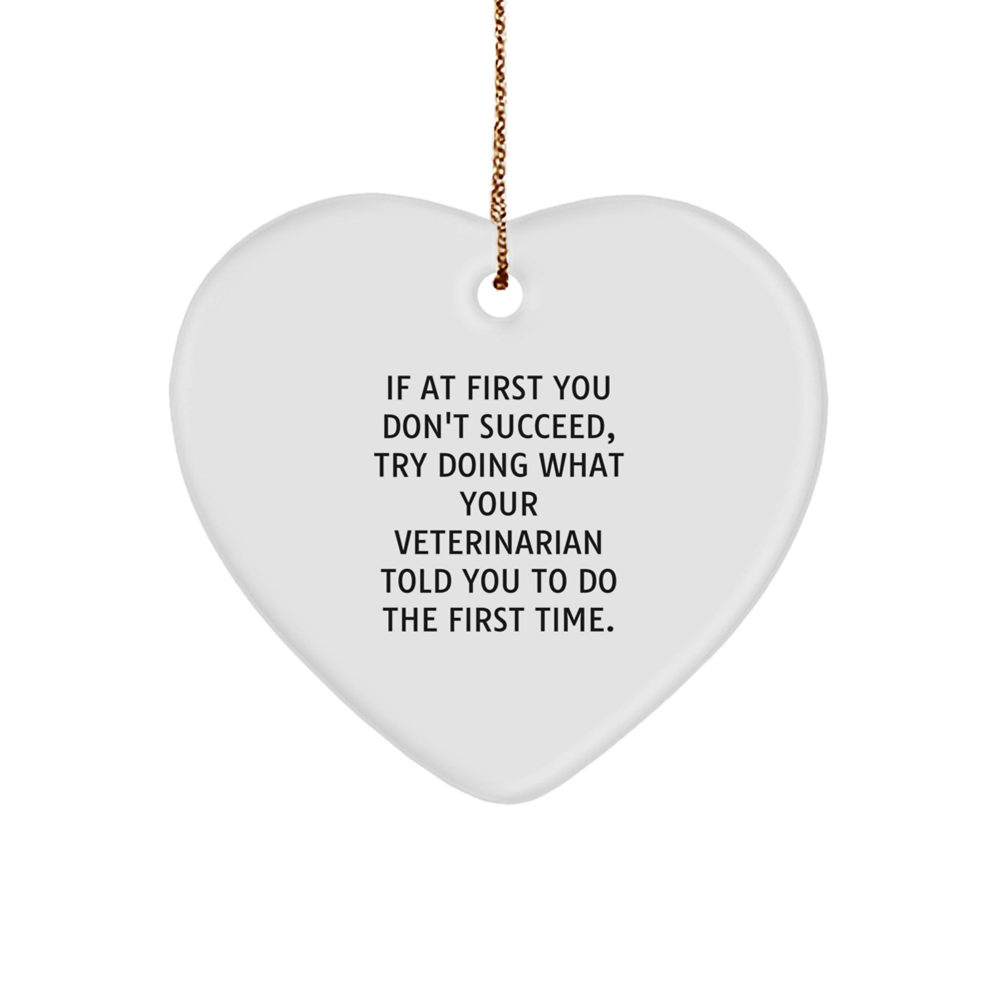 Funny Veterinarian Gifts from Friends for Christmas - Heart Ornament with 'If At First You Don't Succeed, Try Doing What Your Veterinarian Told You To Do The First Time' Quote - Image 1