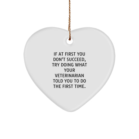 Funny Veterinarian Gifts from Friends for Christmas - Heart Ornament with 'If At First You Don't Succeed, Try Doing What Your Veterinarian Told You To Do The First Time' Quote - Image 1
