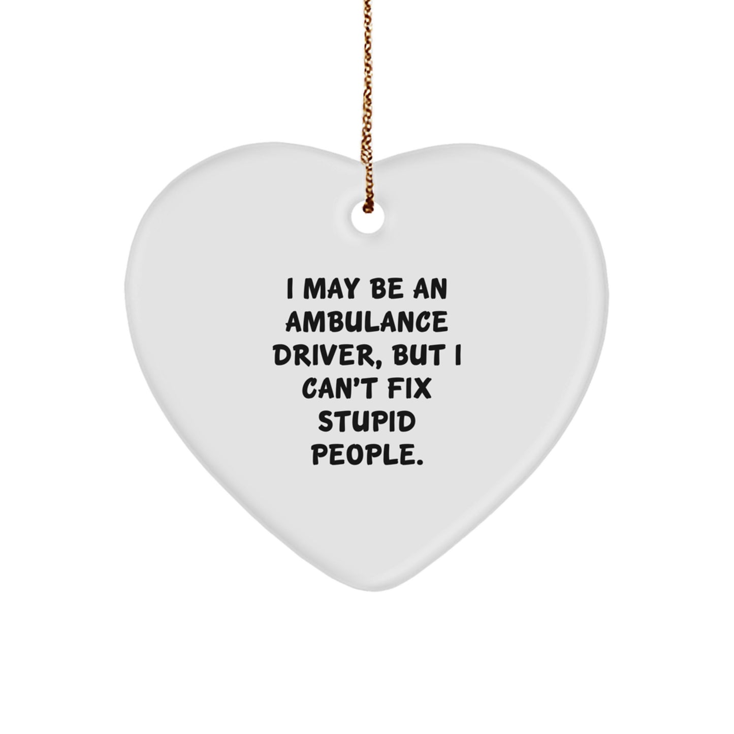 Funny Ambulance Driver Gifts from Men to Ambulance Driver - Heart Ornament for Ambulance Driver - I May Be An Ambulance Driver, But I Can't Fix Stupid People. Christmas Unique Gifts - Image 1