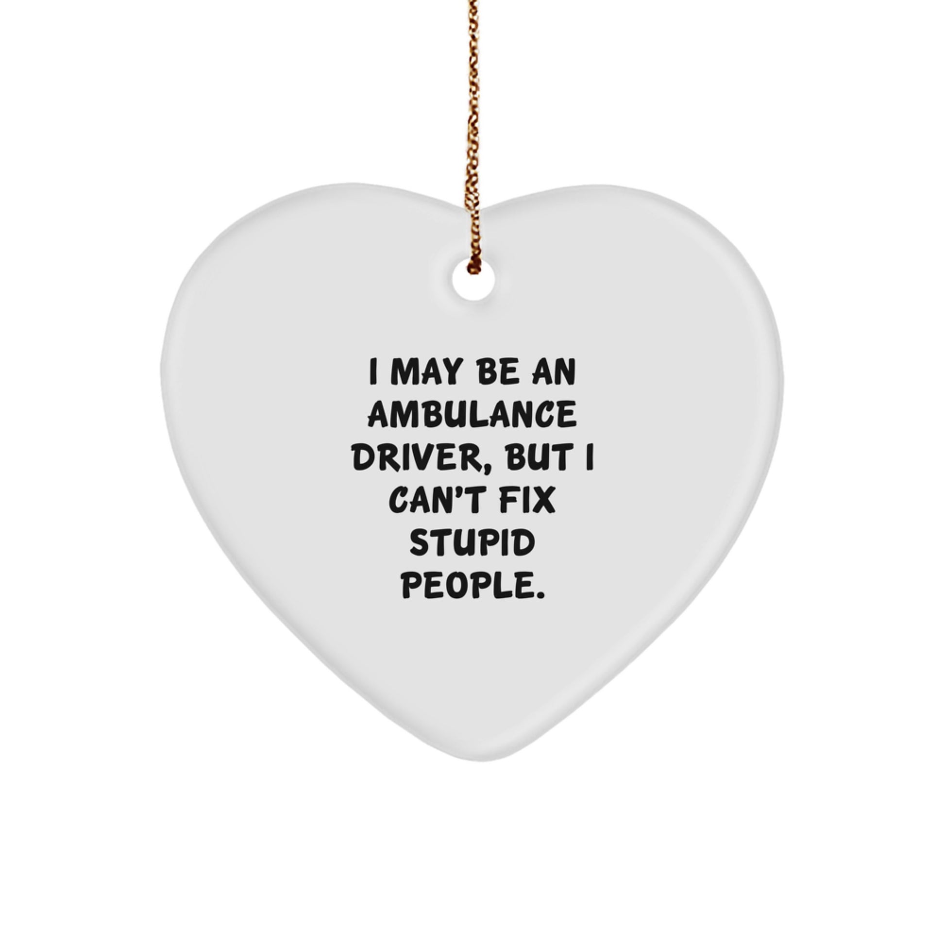 Funny Ambulance Driver Gifts from Men to Ambulance Driver - Heart Ornament for Ambulance Driver - I May Be An Ambulance Driver, But I Can't Fix Stupid People. Christmas Unique Gifts - Image 1