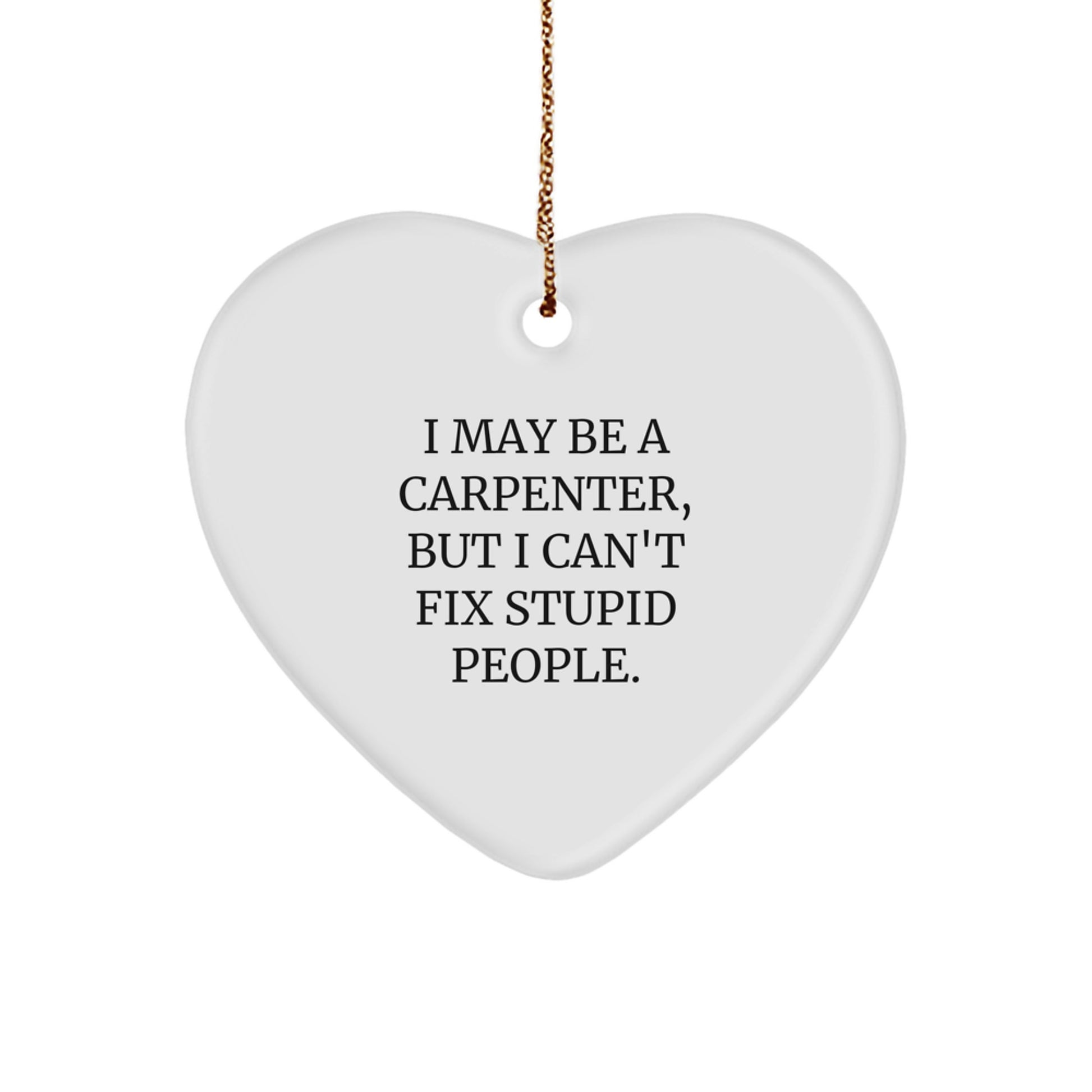 Funny Carpenter Heart Ornament Gifts from Friends for Men, Perfect Unique Christmas Unique Gifts, I May Be A Carpenter, But I Can't Fix Stupid People. - Image 1