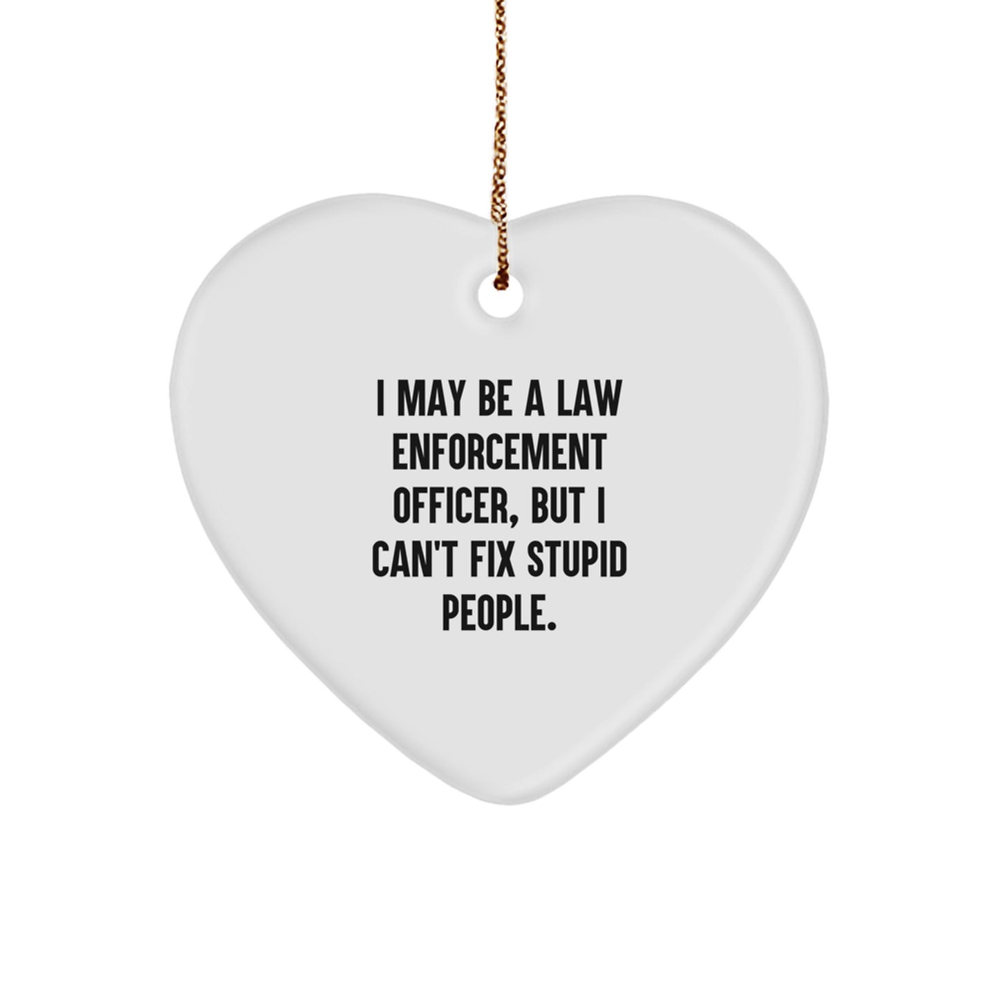 Funny Law Enforcement Officer Heart Ornament for Christmas Unique Gifts from Men to Family Members with 'I May Be A Law Enforcement Officer, But I Can't Fix Stupid People.' Quote - Image 1