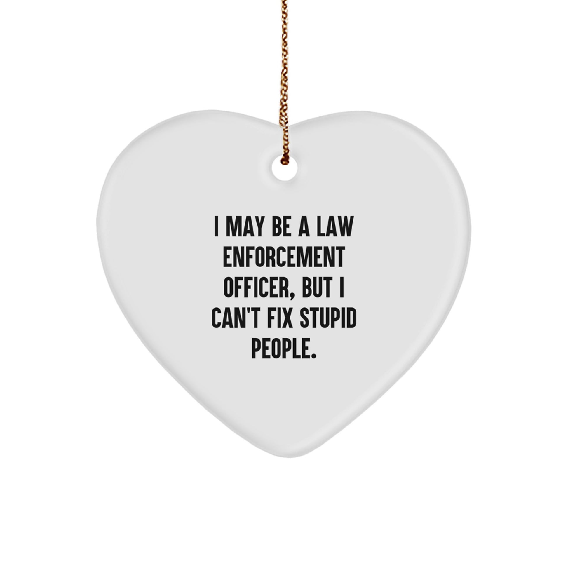 Funny Law Enforcement Officer Heart Ornament for Christmas Unique Gifts from Men to Family Members with 'I May Be A Law Enforcement Officer, But I Can't Fix Stupid People.' Quote - Image 1