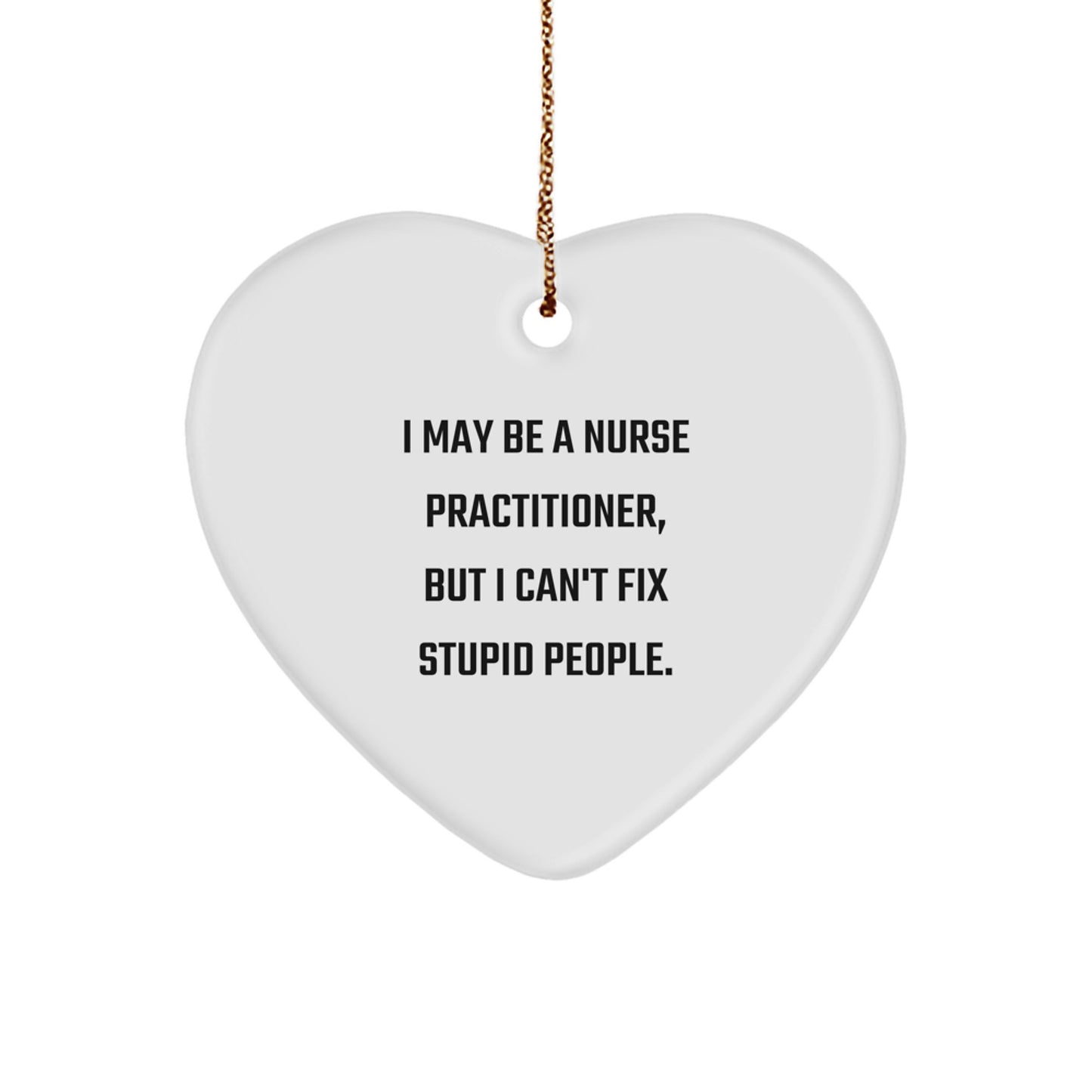 Funny Nurse Practitioner Gift, Heart Ornament, 'I May Be A Nurse Practitioner, But I Can't Fix Stupid People.', Gifts from Men to Women, Coworkers, Friends, or Family for Christmas Unique Gifts - Image 1