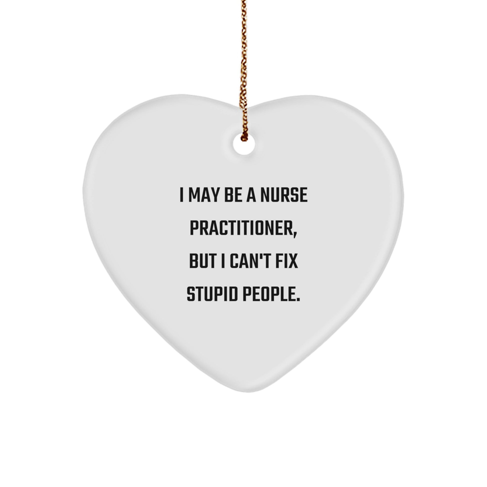 Funny Nurse Practitioner Gift, Heart Ornament, 'I May Be A Nurse Practitioner, But I Can't Fix Stupid People.', Gifts from Men to Women, Coworkers, Friends, or Family for Christmas Unique Gifts - Image 1