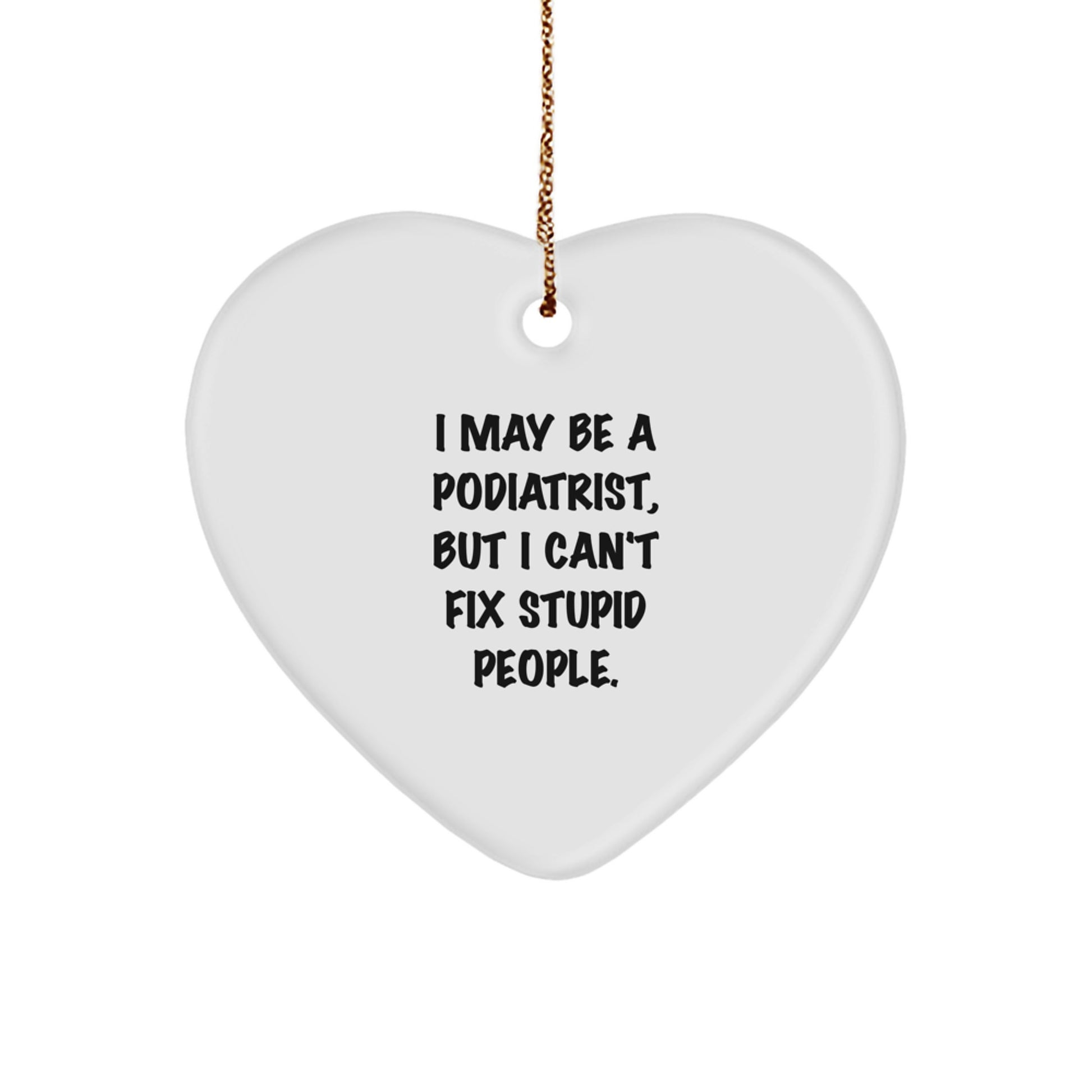 Funny Podiatrist Gifts for Him Christmas Heart Ornament with 'I May Be A Podiatrist, But I Can't Fix Stupid People' Quote, Gifts from Coworkers, Family, Friends, Men, Women - Image 1