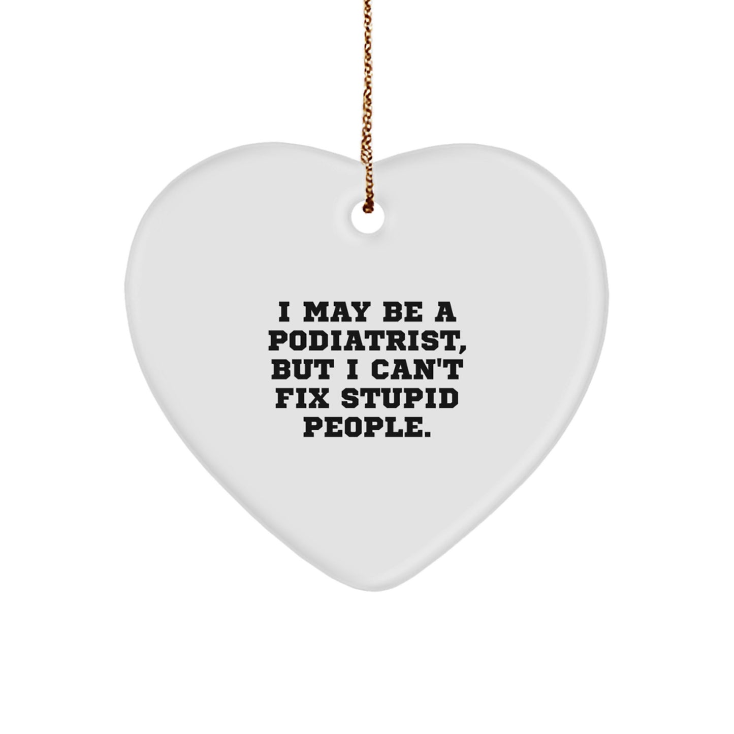 Funny Podiatrist Gifts from Men for Women, I May Be A Podiatrist, But I Can't Fix Stupid People. Christmas Heart Ornament - Image 1