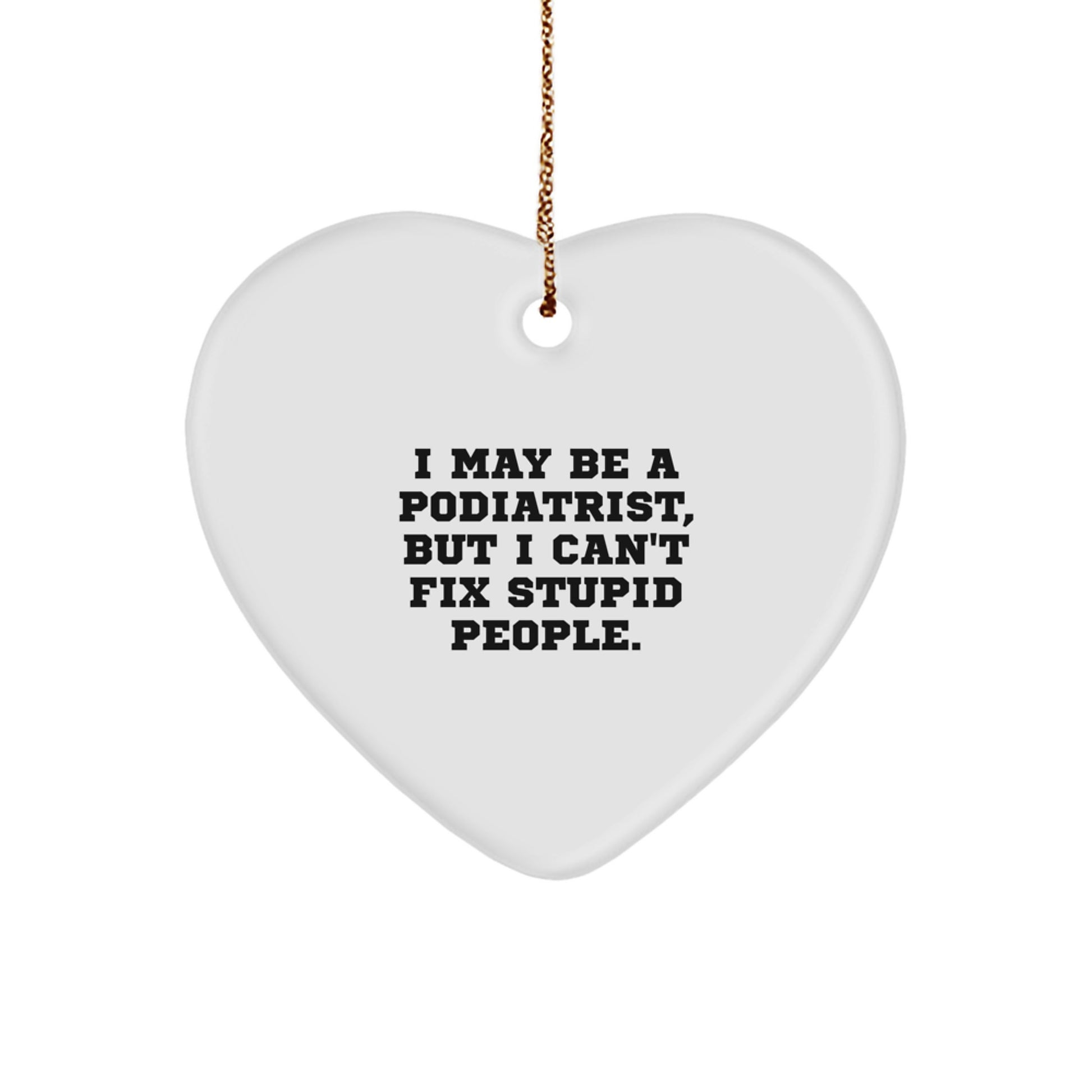 Funny Podiatrist Gifts from Men for Women, I May Be A Podiatrist, But I Can't Fix Stupid People. Christmas Heart Ornament - Image 1