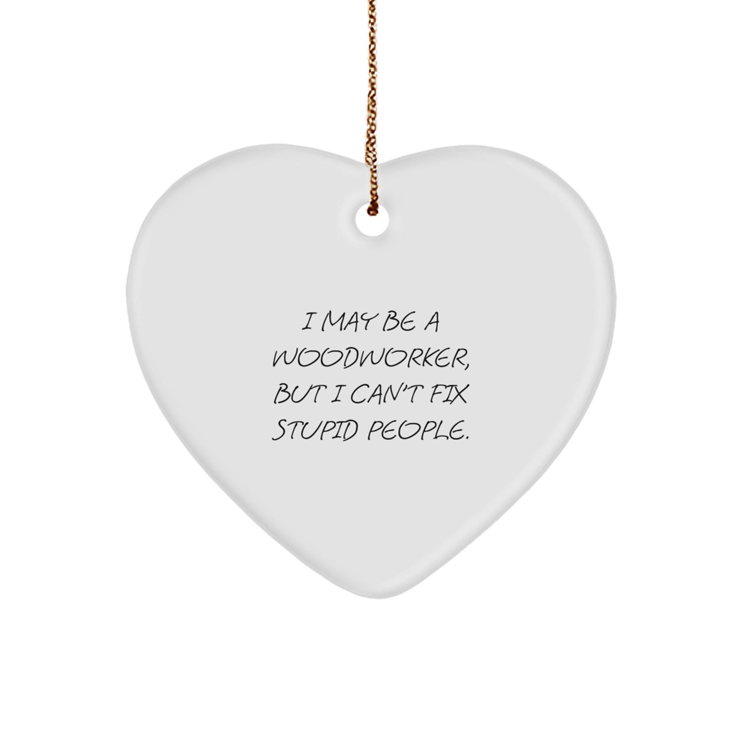 Funny Woodworker Gifts from Men to Family - Heart Ornament with I May Be A Woodworker, But I Can't Fix Stupid People. Quote - Christmas Unique Decorations for Woodworkers - Image 1