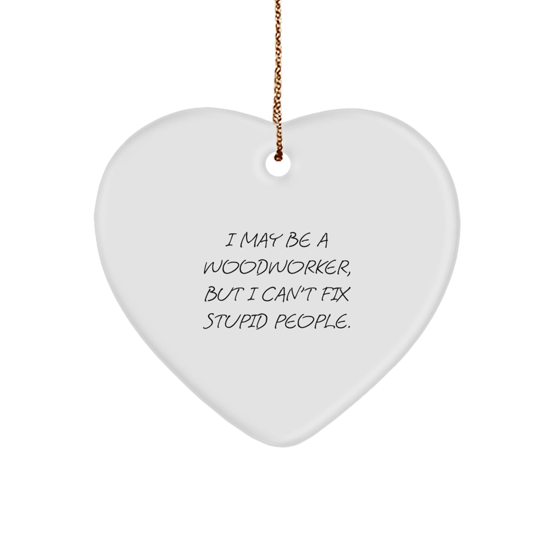 Funny Woodworker Gifts from Men to Family - Heart Ornament with I May Be A Woodworker, But I Can't Fix Stupid People. Quote - Christmas Unique Decorations for Woodworkers - Image 1