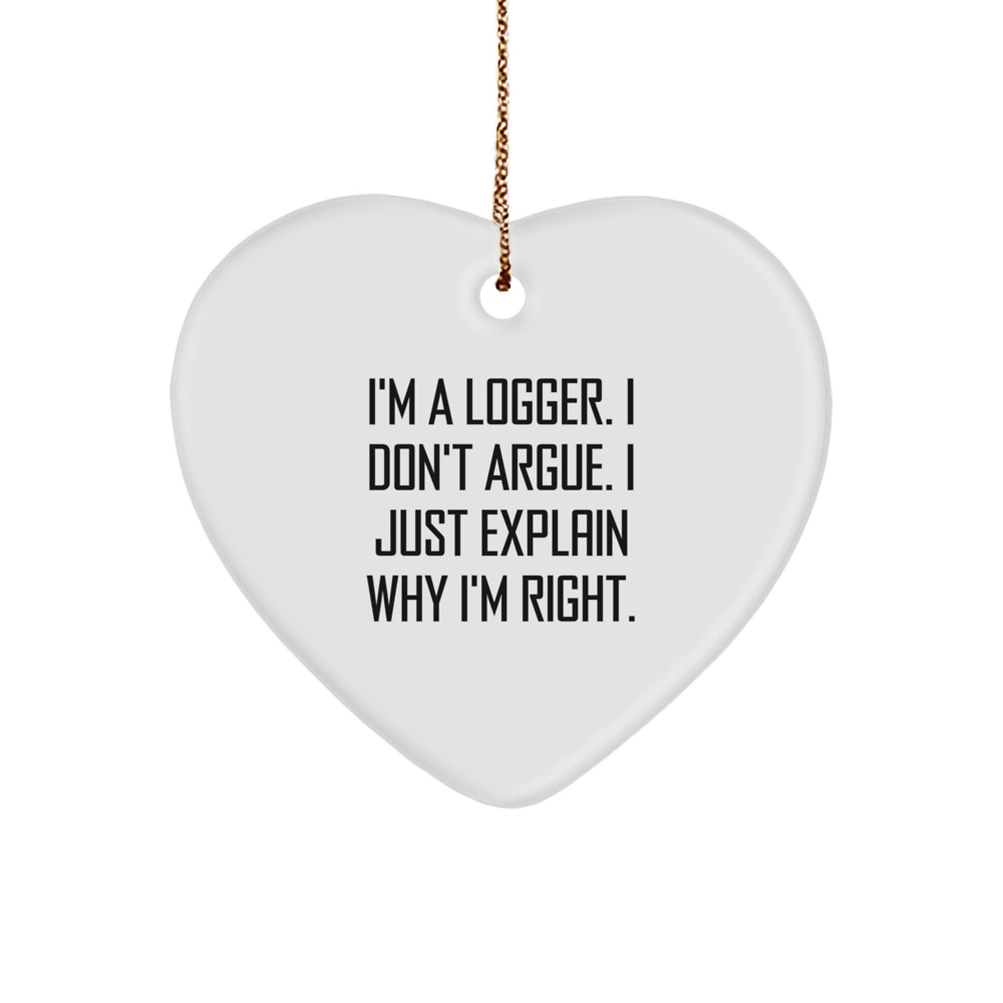 Funny Logger Gifts from Men to Friends - I'm A Logger. I Don't Argue. Heart Ornament for Christmas Unique Presents - Image 1