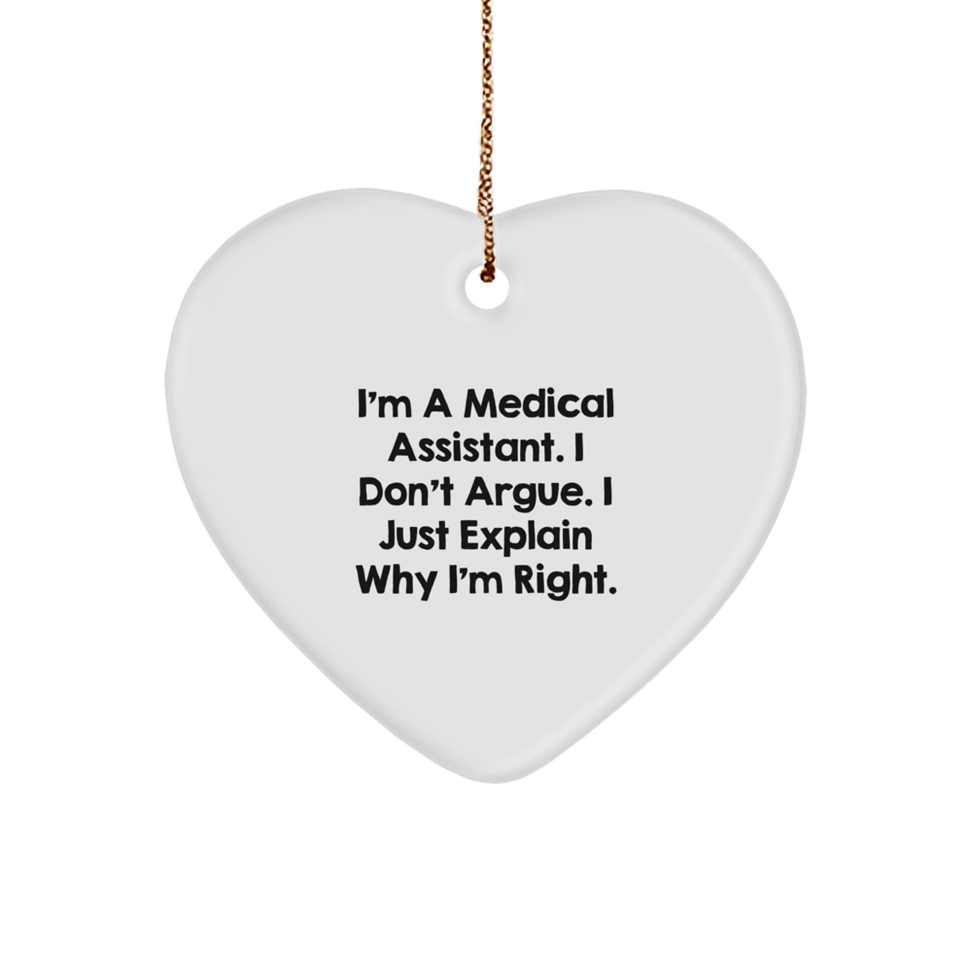 Funny Medical Assistant Gifts from Friends for Christmas - Heart Ornament with Quote 'I'm A Medical Assistant. I Don't Argue. I Just Explain Why I'm Right.' - Image 1