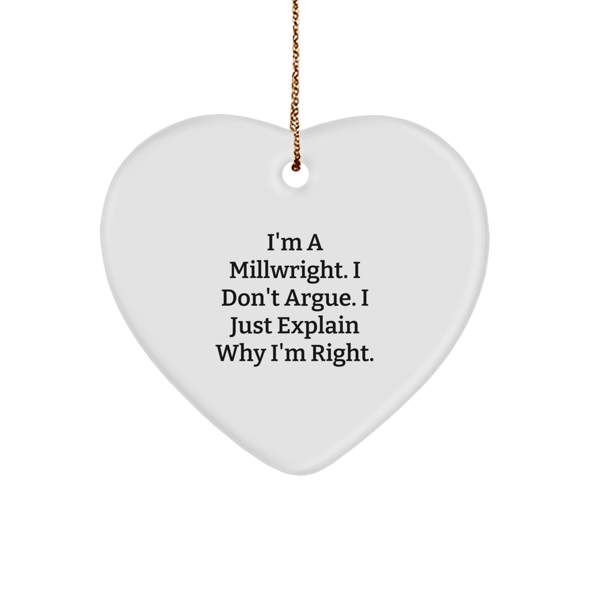 Funny Millwright Gifts from Men to Friends - Heart Ornament with 'I'm A Millwright. I Don't Argue. I Just Explain Why I'm Right.' Quote, Christmas Unique Gifts - Image 1