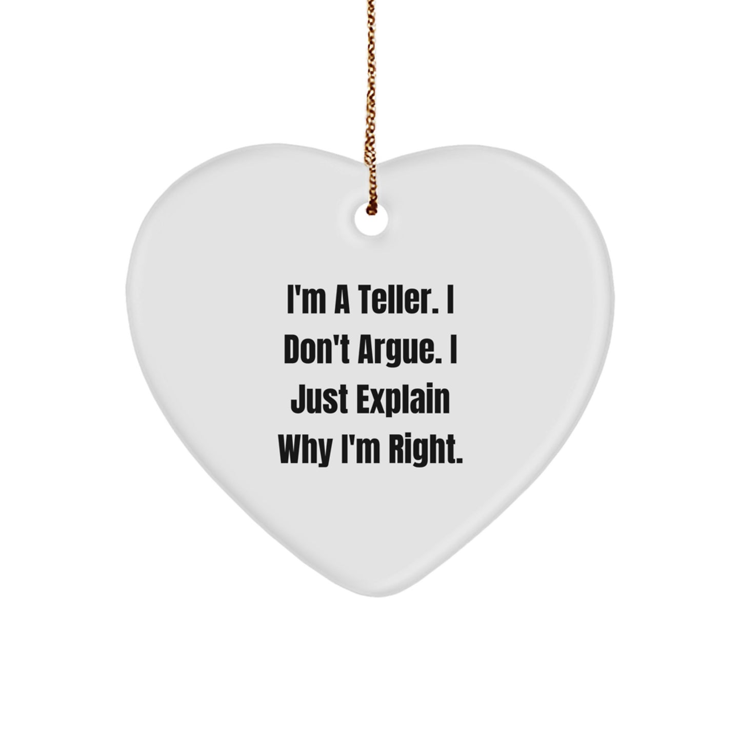 Funny Teller Gifts, Heart Ornament, I'm A Teller. I Don't Argue. I Just Explain Why I'm Right., Christmas Unique Gifts from Men to Teller - Image 1