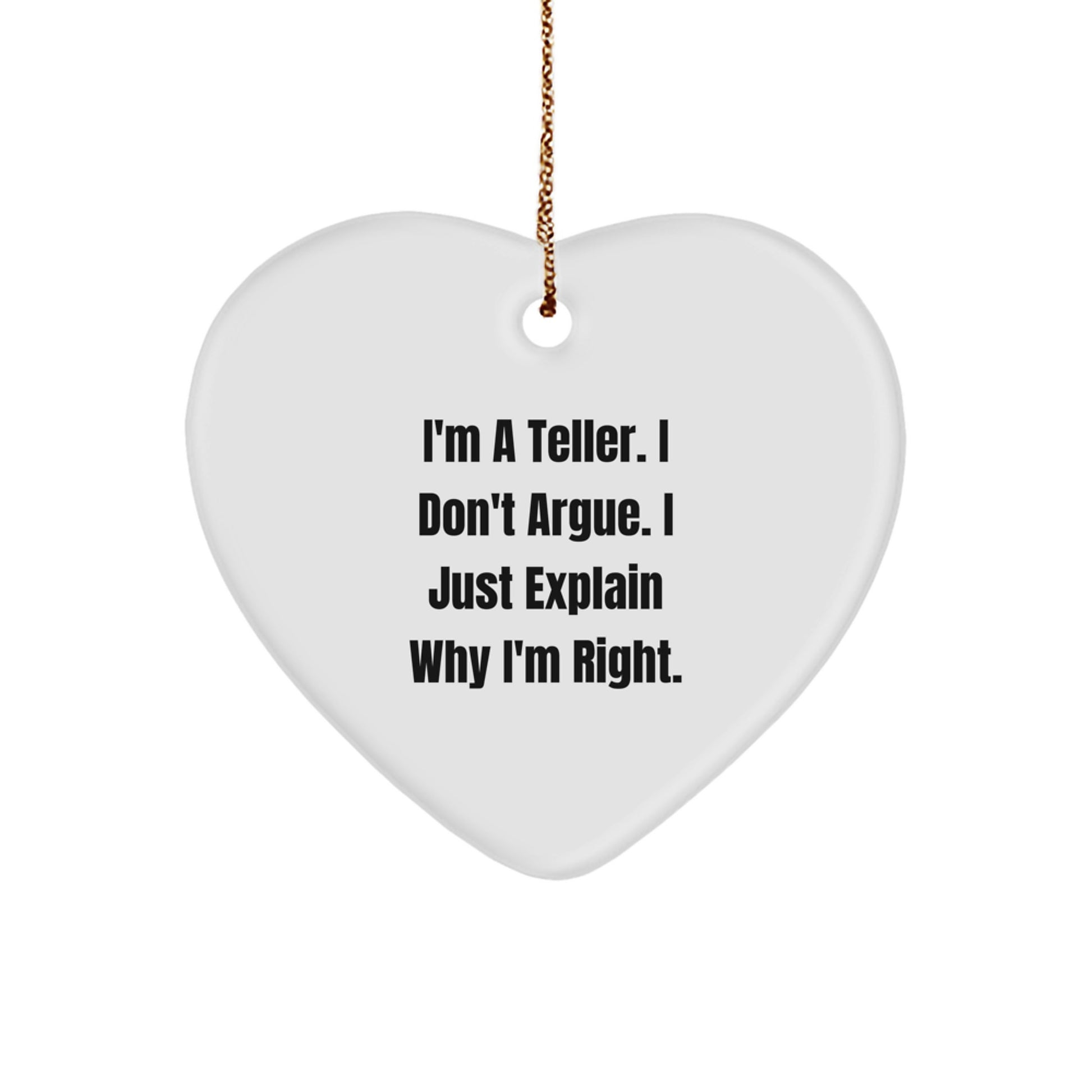Funny Teller Gifts, Heart Ornament, I'm A Teller. I Don't Argue. I Just Explain Why I'm Right., Christmas Unique Gifts from Men to Teller - Image 1